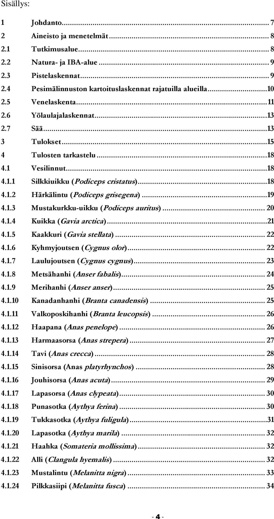 .. 19 4.1.3 Mustakurkku-uikku (Podiceps auritus)... 20 4.1.4 Kuikka (Gavia arctica)... 21 4.1.5 Kaakkuri (Gavia stellata)... 22 4.1.6 Kyhmyjoutsen (Cygnus olor)... 22 4.1.7 Laulujoutsen (Cygnus cygnus).