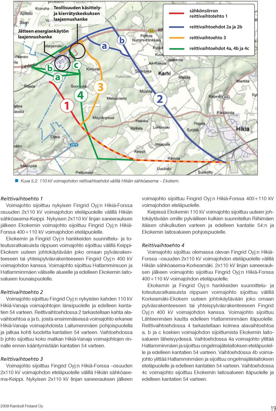Reittivaihtoehto 1 Voimajohto sijoittuu nykyisen Fingrid Oyj:n Hikiä-Forssa osuuden 2x110 kv voimajohdon eteläpuolelle välillä Hikiän sähköasema-keippi.
