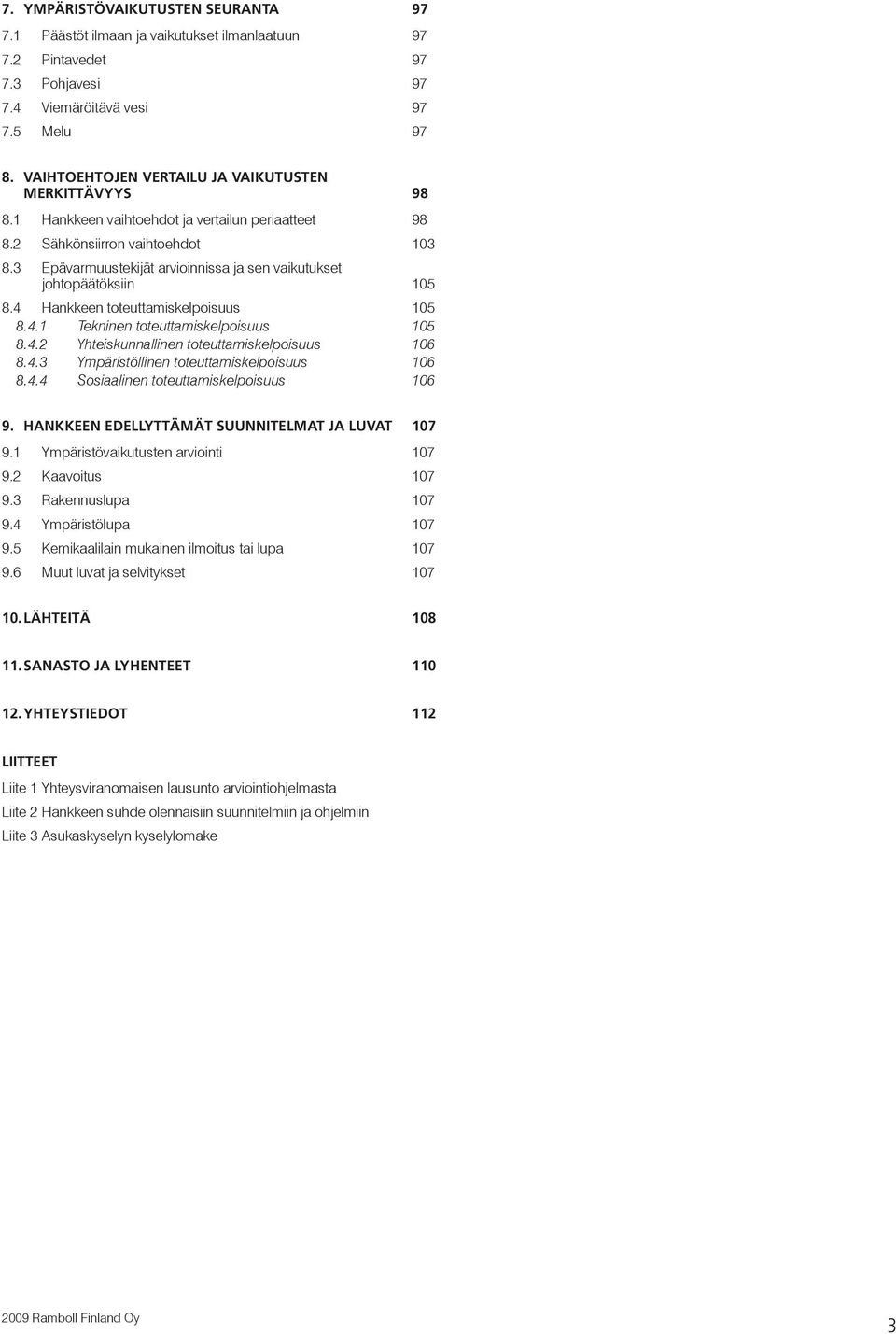 3 Epävarmuustekijät arvioinnissa ja sen vaikutukset johtopäätöksiin 105 8.4 Hankkeen toteuttamiskelpoisuus 105 8.4.1 Tekninen toteuttamiskelpoisuus 105 8.4.2 Yhteiskunnallinen toteuttamiskelpoisuus 106 8.
