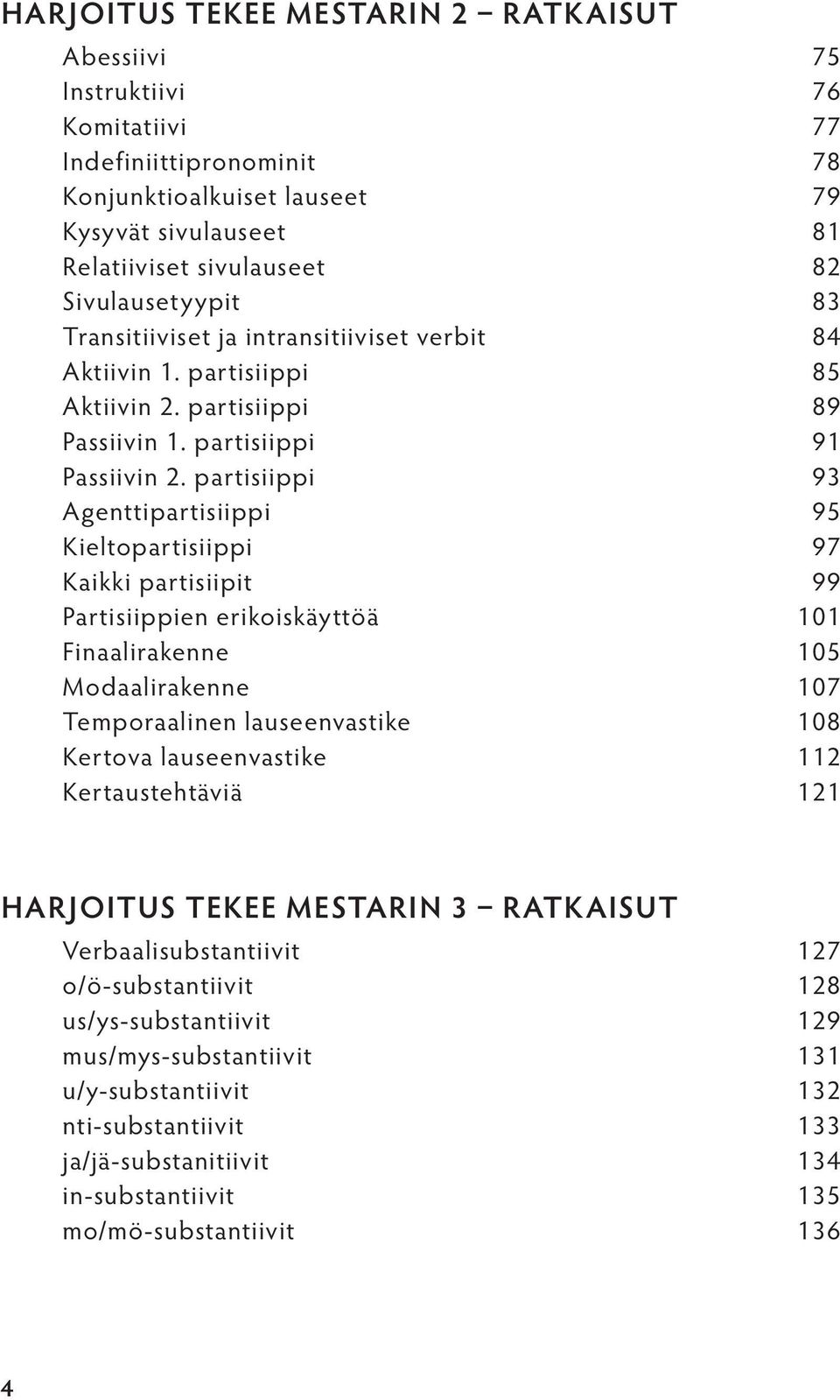 partisiippi 93 Agenttipartisiippi 95 Kieltopartisiippi 97 Kaikki partisiipit 99 Partisiippien erikoiskäyttöä 101 Finaalirakenne 105 Modaalirakenne 107 Temporaalinen lauseenvastike 108 Kertova