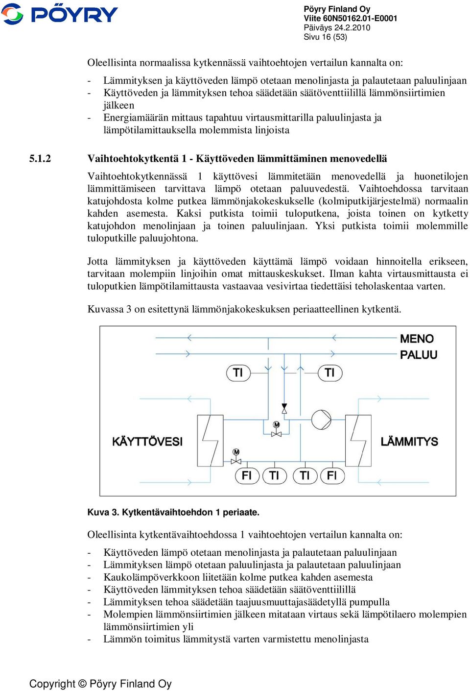 2 Vaihtoehtokytkentä 1 - Käyttöveden lämmittäminen menovedellä Vaihtoehtokytkennässä 1 käyttövesi lämmitetään menovedellä ja huonetilojen lämmittämiseen tarvittava lämpö otetaan paluuvedestä.