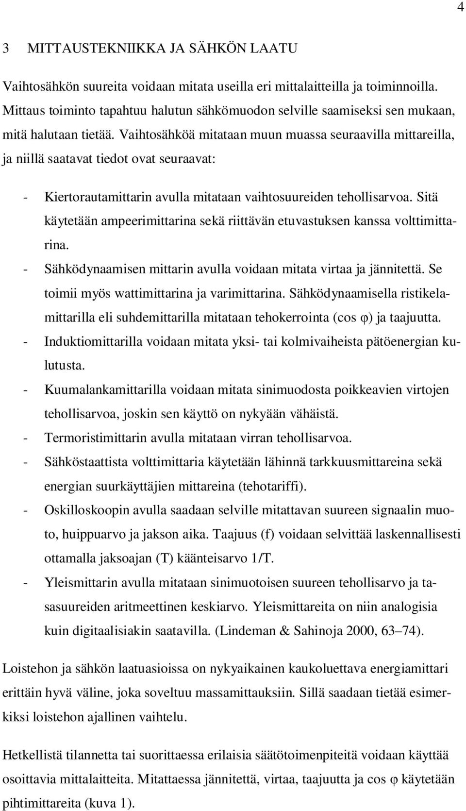 Vaihtosähköä mitataan muun muassa seuraavilla mittareilla, ja niillä saatavat tiedot ovat seuraavat: - Kiertorautamittarin avulla mitataan vaihtosuureiden tehollisarvoa.