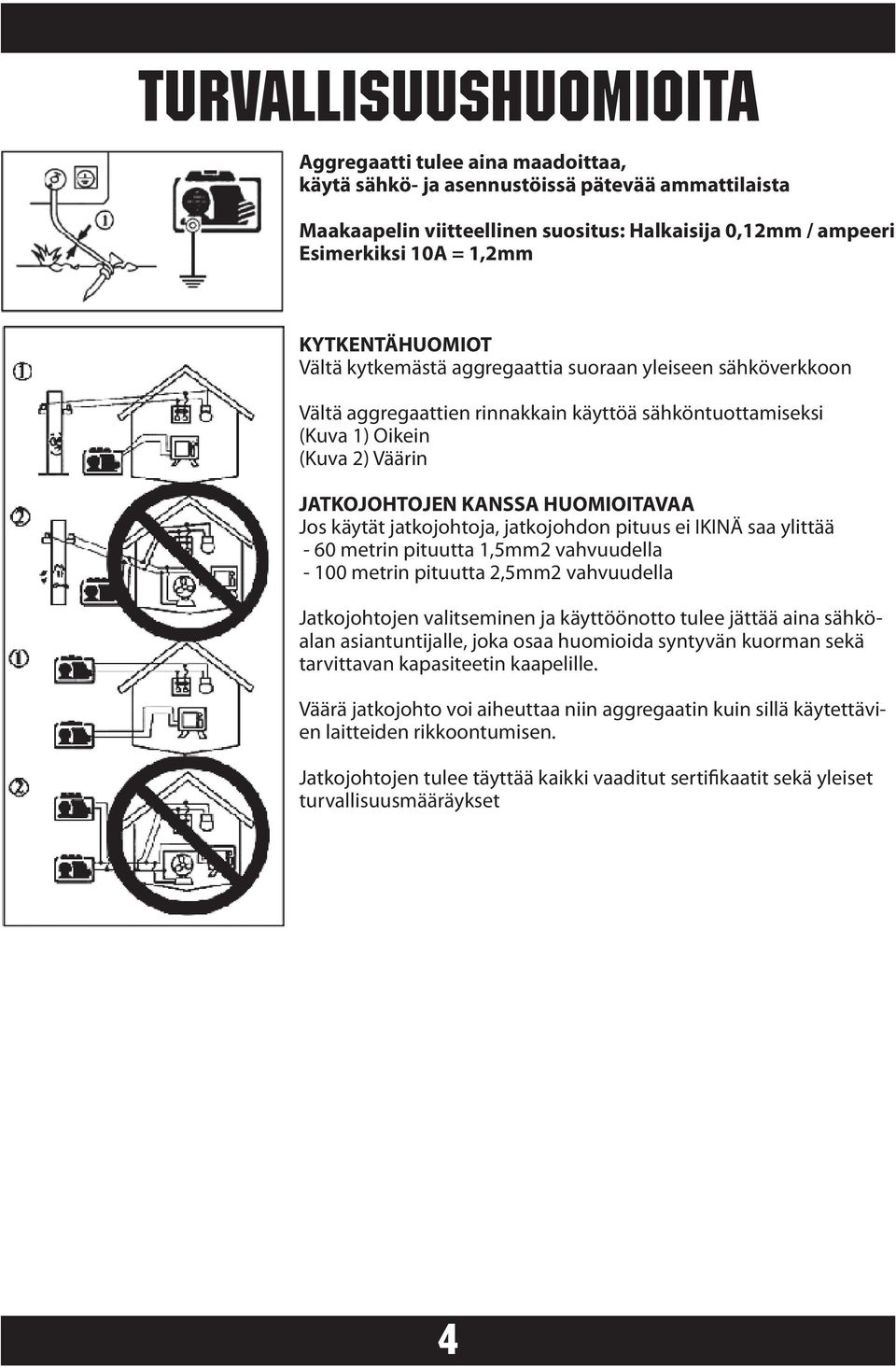 HUOMIOITAVAA Jos käytät jatkojohtoja, jatkojohdon pituus ei IKINÄ saa ylittää - 60 metrin pituutta 1,5mm2 vahvuudella - 100 metrin pituutta 2,5mm2 vahvuudella Jatkojohtojen valitseminen ja