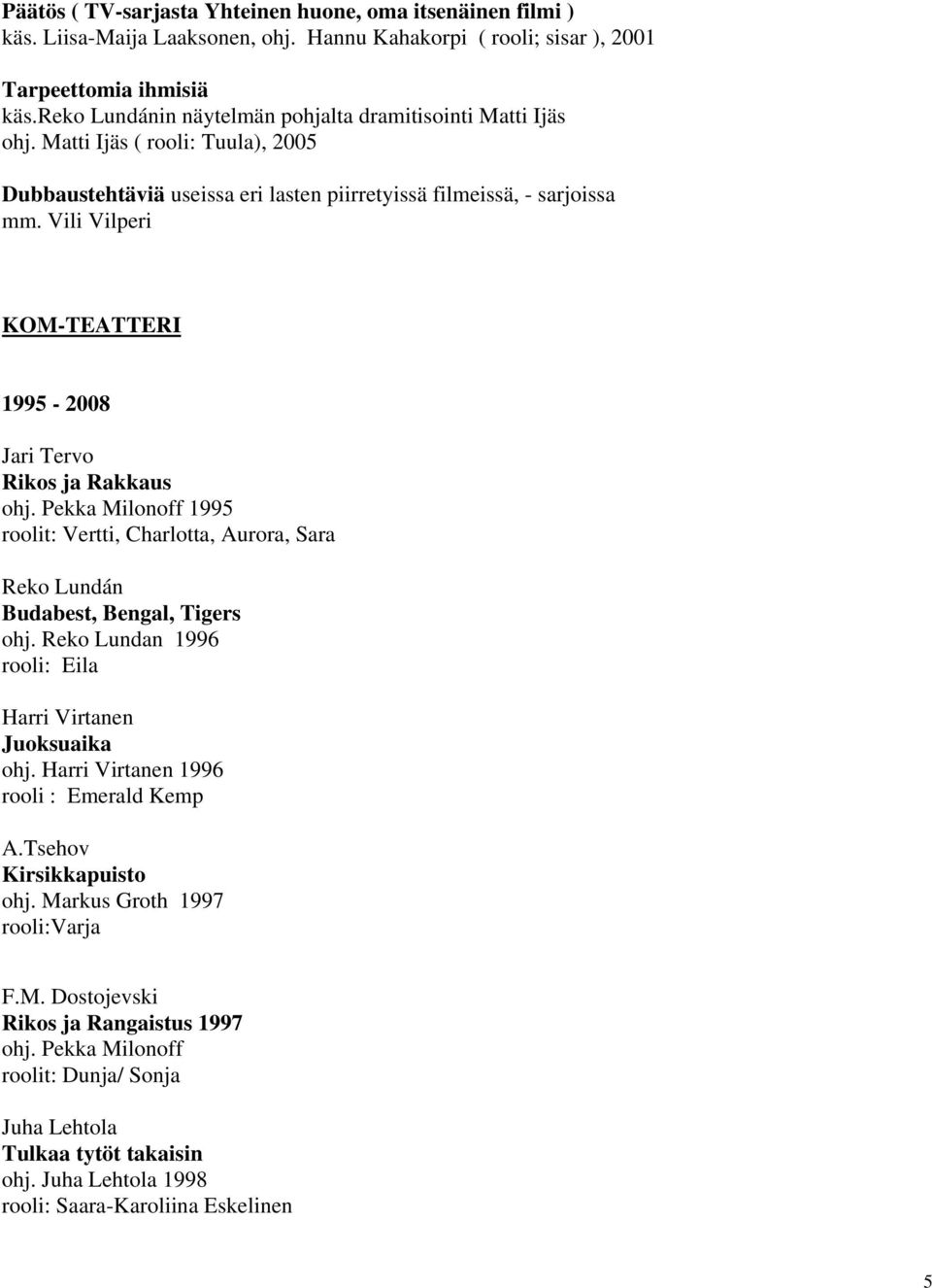 Vili Vilperi KOM-TEATTERI 1995-2008 Jari Tervo Rikos ja Rakkaus ohj. Pekka Milonoff 1995 roolit: Vertti, Charlotta, Aurora, Sara Reko Lundán Budabest, Bengal, Tigers ohj.