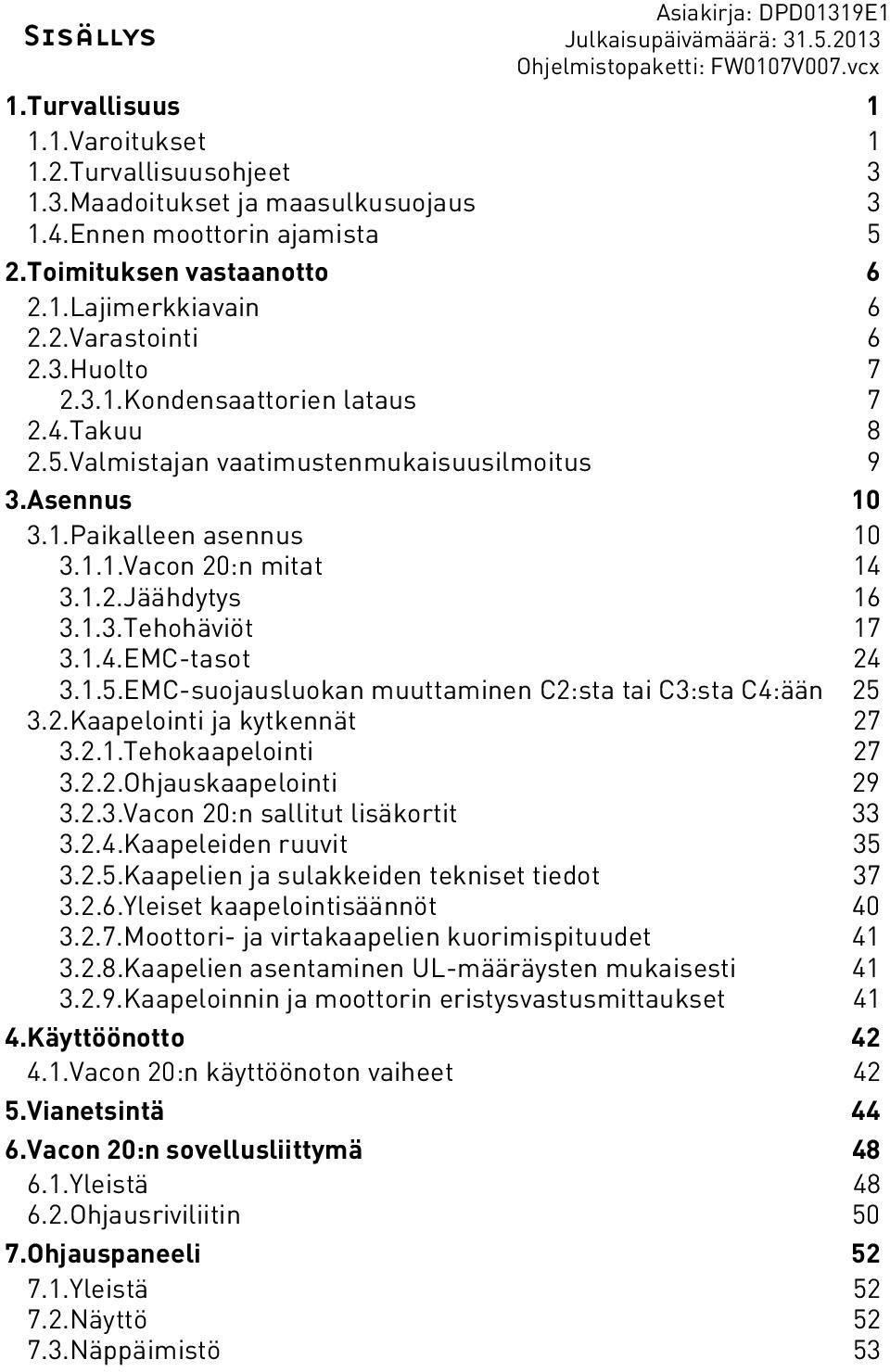 1.Pakalleen asennus 10 3.1.1.Vacon 20:n mtat 14 3.1.2.Jäähdytys 16 3.1.3.Tehohävöt 17 3.1.4.EMC-tasot 24 3.1.5.EMC-suojausluokan muuttamnen C2:sta ta C3:sta C4:ään 25 3.2.Kaapelont ja kytkennät 27 3.