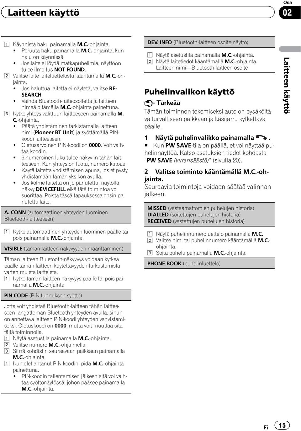 3 Kytke yhteys valittuun laitteeseen painamalla M. C.-ohjainta.! Päätä yhdistäminen tarkistamalla laitteen nimi (Pioneer BT Unit) ja syöttämällä PINkoodi laitteeseen.! Oletusarvoinen PIN-koodi on 0000.