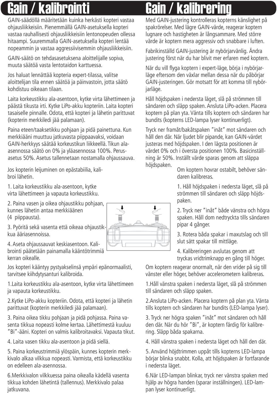 Suuremmalla GAIN-asetuksella kopteri lentää nopeammin ja vastaa aggressiivisemmin ohjausliikkeisiin. GAIN-säätö on tehdasasetuksena aloittelijalle sopiva, muuta säätöä vasta lentotaidon karttuessa.