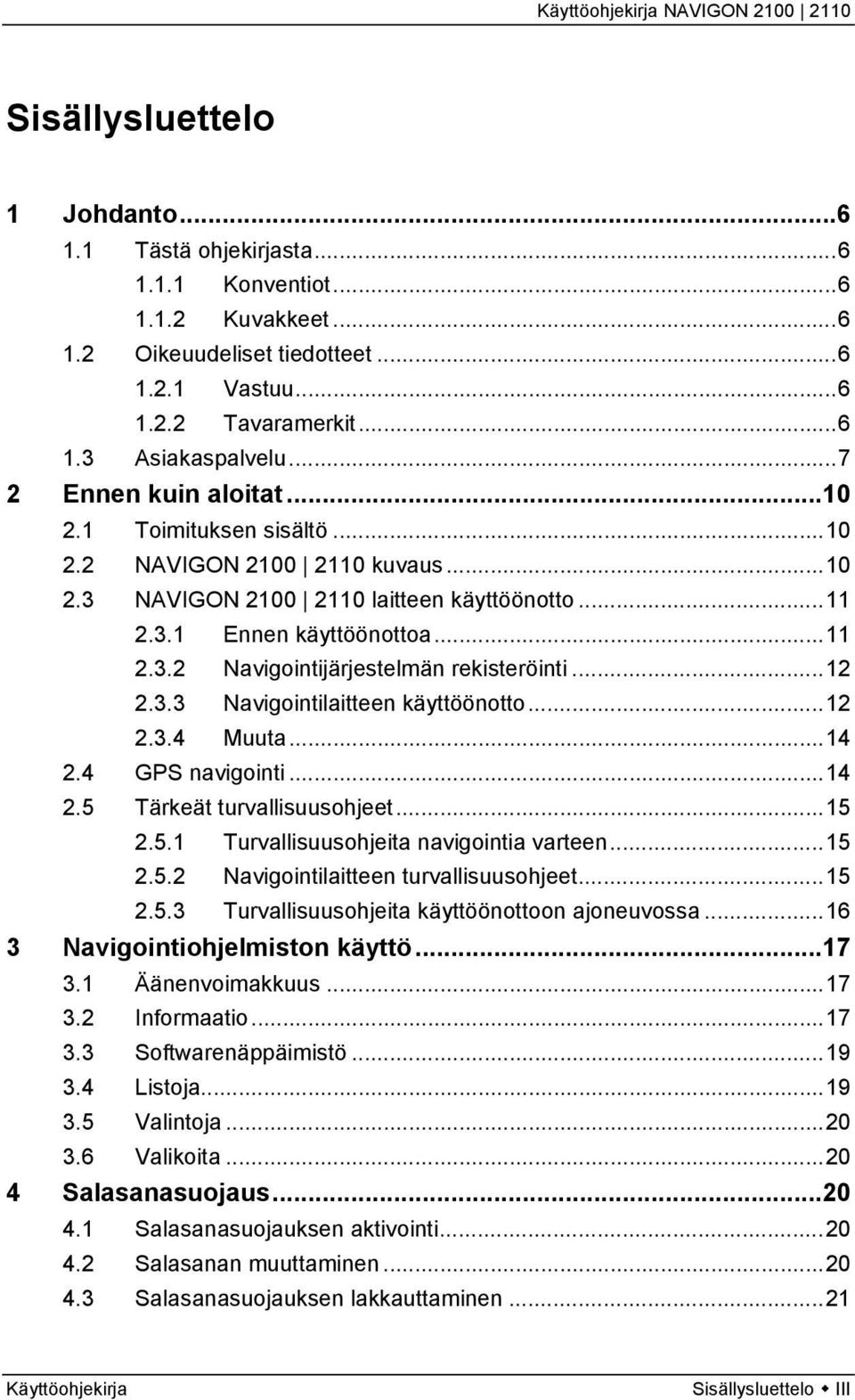 ..12 2.3.3 Navigointilaitteen käyttöönotto...12 2.3.4 Muuta...14 2.4 GPS navigointi...14 2.5 Tärkeät turvallisuusohjeet...15 2.5.1 Turvallisuusohjeita navigointia varteen...15 2.5.2 Navigointilaitteen turvallisuusohjeet.