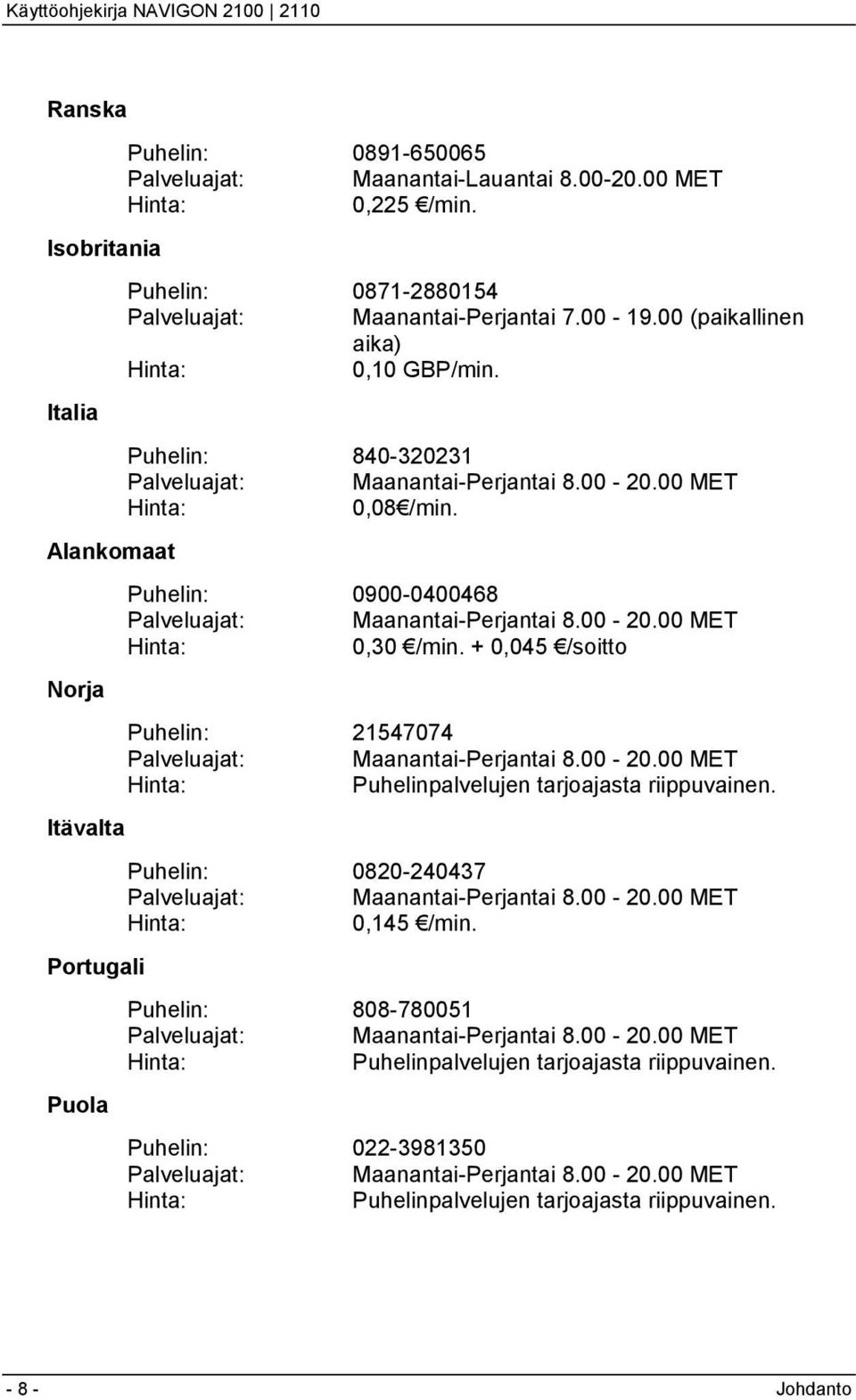 Alankomaat Puhelin: 0900-0400468 Palveluajat: Maanantai-Perjantai 8.00-20.00 MET Hinta: 0,30 /min. + 0,045 /soitto Norja Puhelin: 21547074 Palveluajat: Maanantai-Perjantai 8.00-20.00 MET Hinta: Puhelinpalvelujen tarjoajasta riippuvainen.