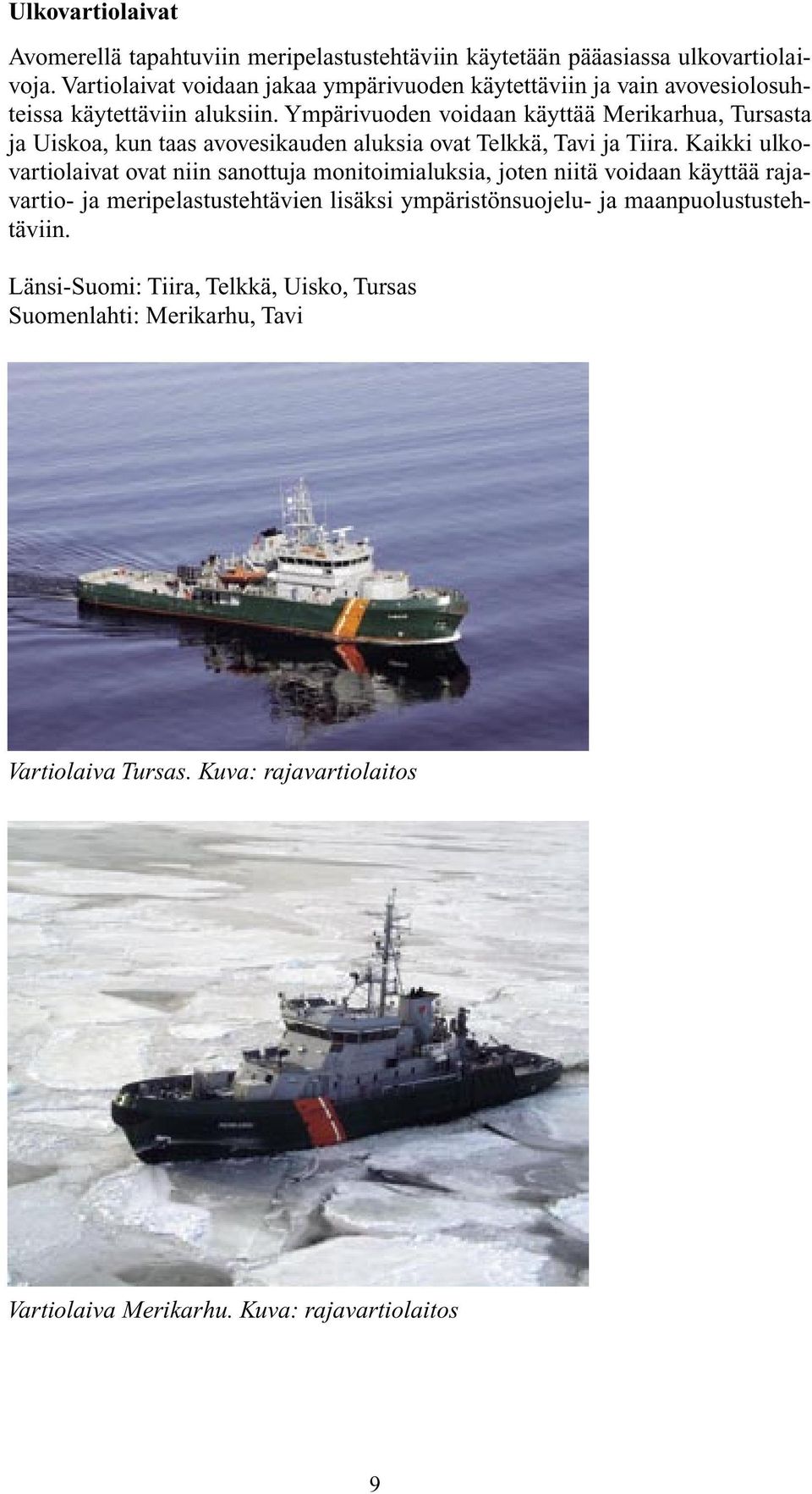 Ympärivuoden voidaan käyttää Merikarhua, Tursasta ja Uiskoa, kun taas avovesikauden aluksia ovat Telkkä, Tavi ja Tiira.