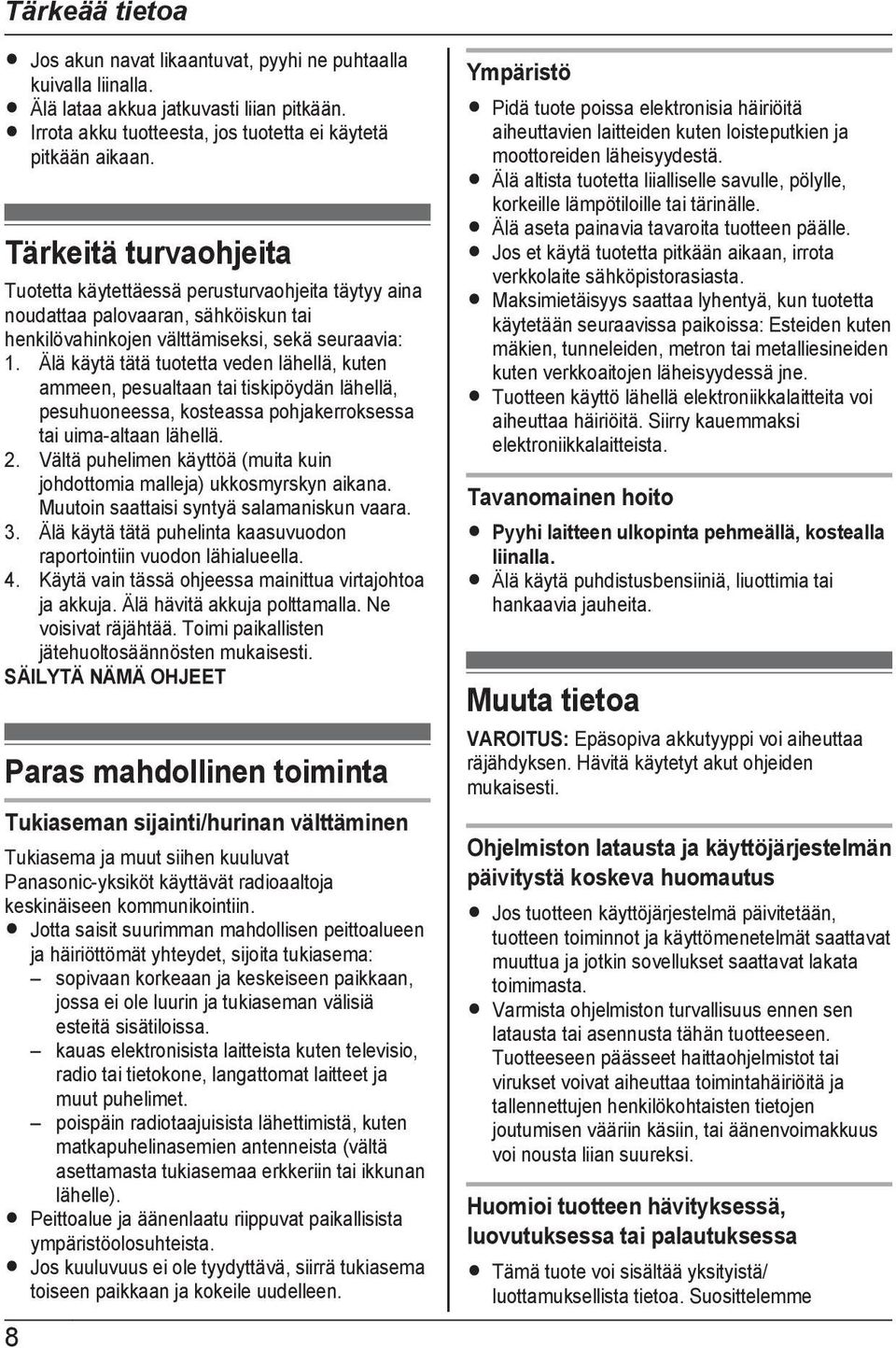 Älä käytä tätä tuotetta veden lähellä, kuten ammeen, pesualtaan tai tiskipöydän lähellä, pesuhuoneessa, kosteassa pohjakerroksessa tai uima-altaan lähellä. 2.