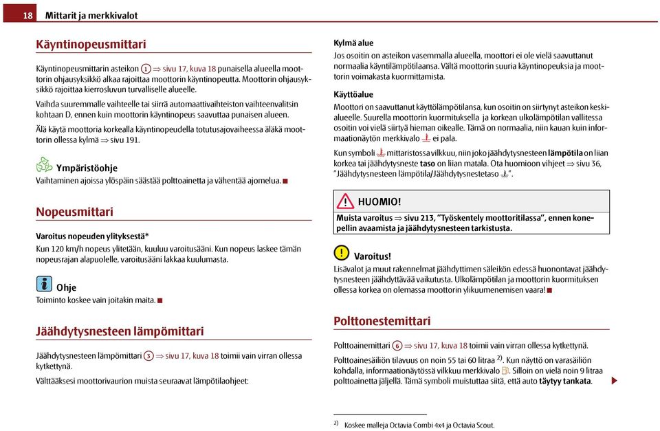 Vaihda suuremmalle vaihteelle tai siirrä automaattivaihteiston vaihteenvalitsin kohtaan D, ennen kuin moottorin käyntinopeus saavuttaa punaisen alueen.