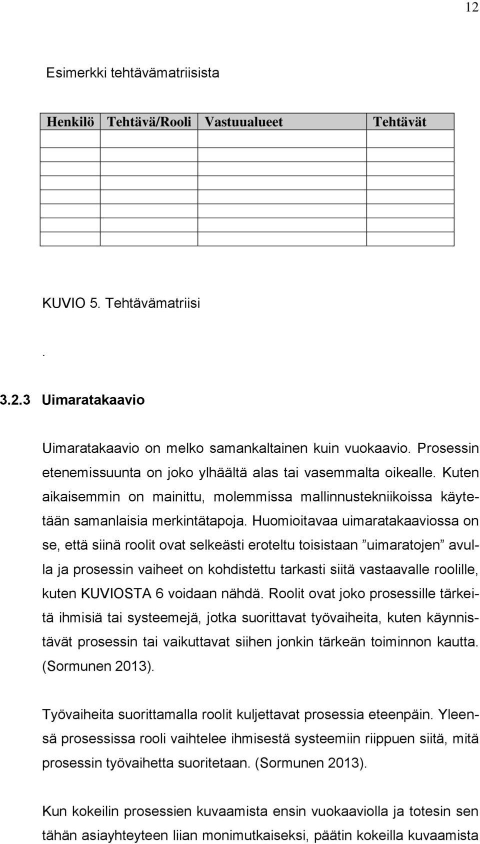 Huomioitavaa uimaratakaaviossa on se, että siinä roolit ovat selkeästi eroteltu toisistaan uimaratojen avulla ja prosessin vaiheet on kohdistettu tarkasti siitä vastaavalle roolille, kuten KUVIOSTA 6