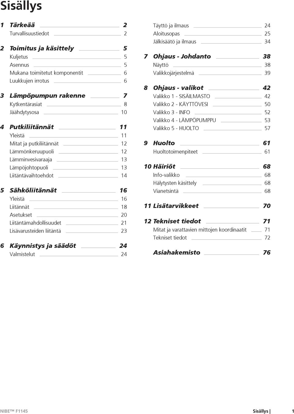 Liitäntämahdollisuudet 21 Lisävarusteiden liitäntä 23 6 Käynnistys ja säädöt 24 Valmistelut 24 Täyttö ja ilmaus 24 Aloitusopas 25 Jälkisäätö ja ilmaus 34 7 Ohjaus - Johdanto 38 Näyttö 38