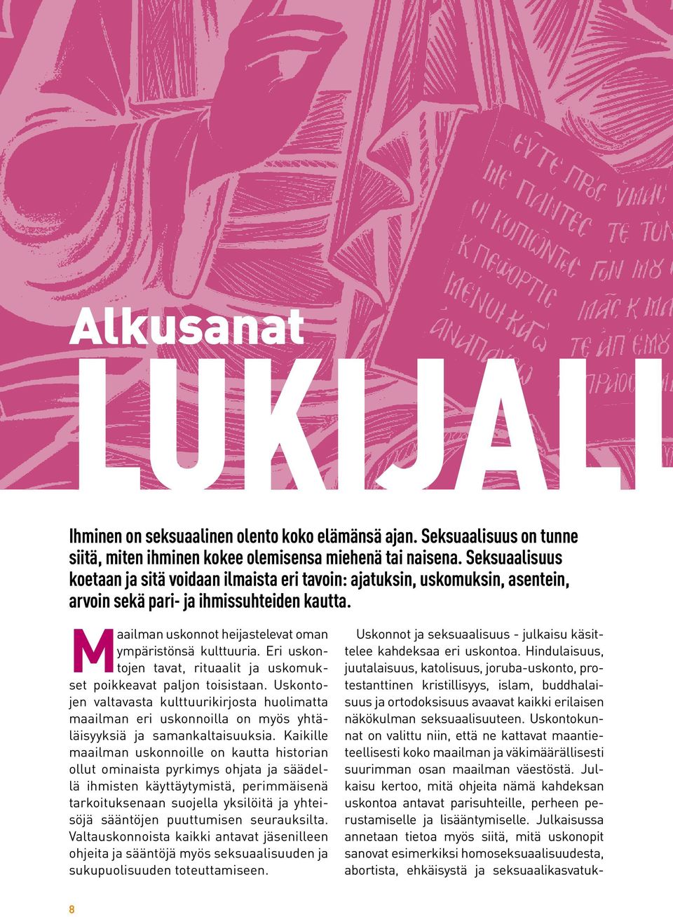 Eri uskontojen tavat, rituaalit ja uskomukset poikkeavat paljon toisistaan. Uskontojen valtavasta kulttuurikirjosta huolimatta maailman eri uskonnoilla on myös yhtäläisyyksiä ja samankaltaisuuksia.