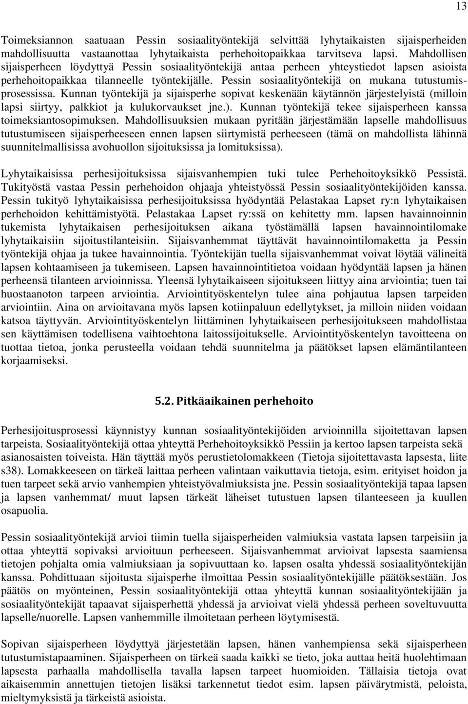 Pessin sosiaalityöntekijä on mukana tutustumisprosessissa. Kunnan työntekijä ja sijaisperhe sopivat keskenään käytännön järjestelyistä (milloin lapsi siirtyy, palkkiot ja kulukorvaukset jne.).