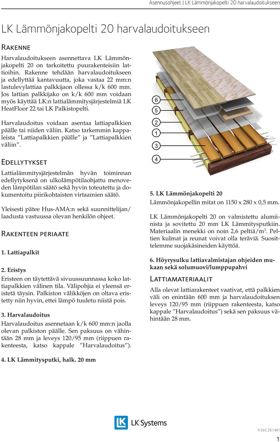 Jos lattian palkkijako on k/k 600 mm voidaan myös käyttää LK:n lattialämmitysjärjestelmiä LK HeatFloor 22 tai LK Palkistopelti. Harvalaudoitus voidaan asentaa lattiapalkkien päälle tai niiden väliin.