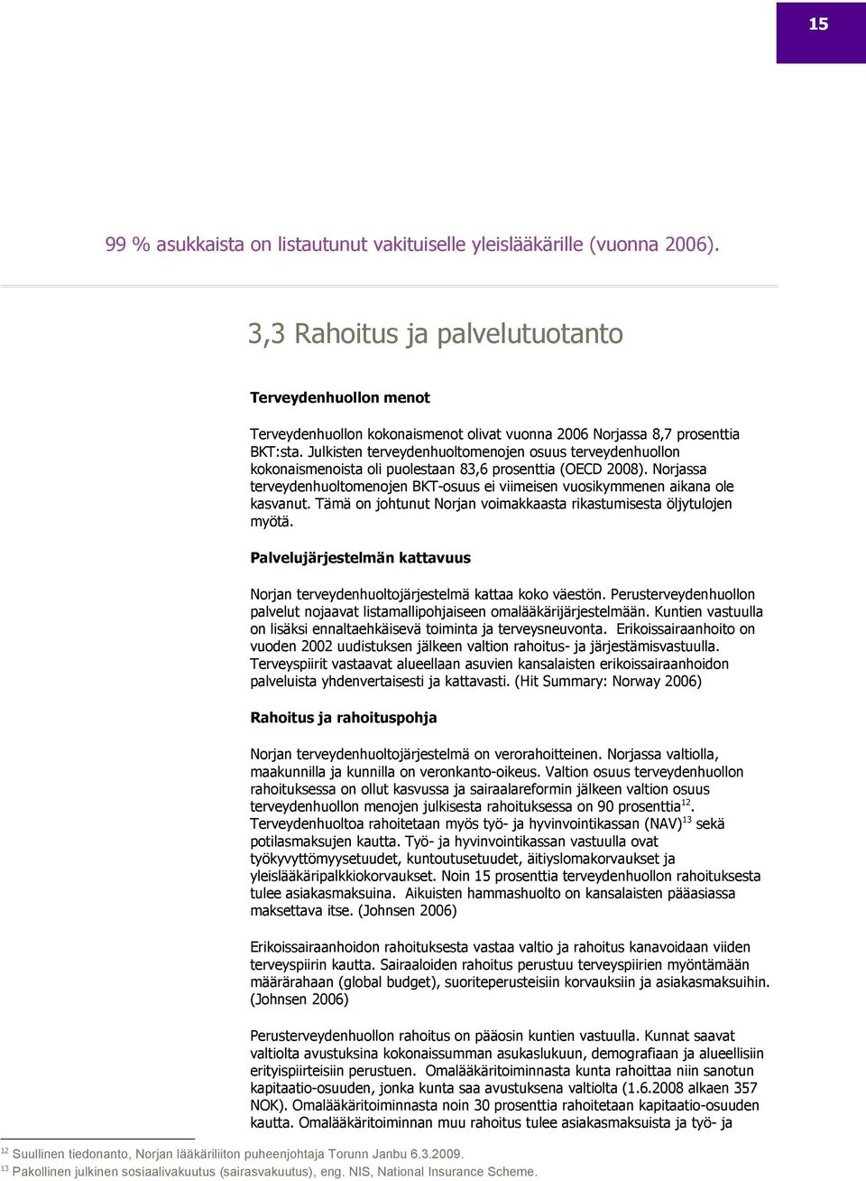 Julkisten terveydenhuoltomenojen osuus terveydenhuollon kokonaismenoista oli puolestaan 83,6 prosenttia (OECD 2008).