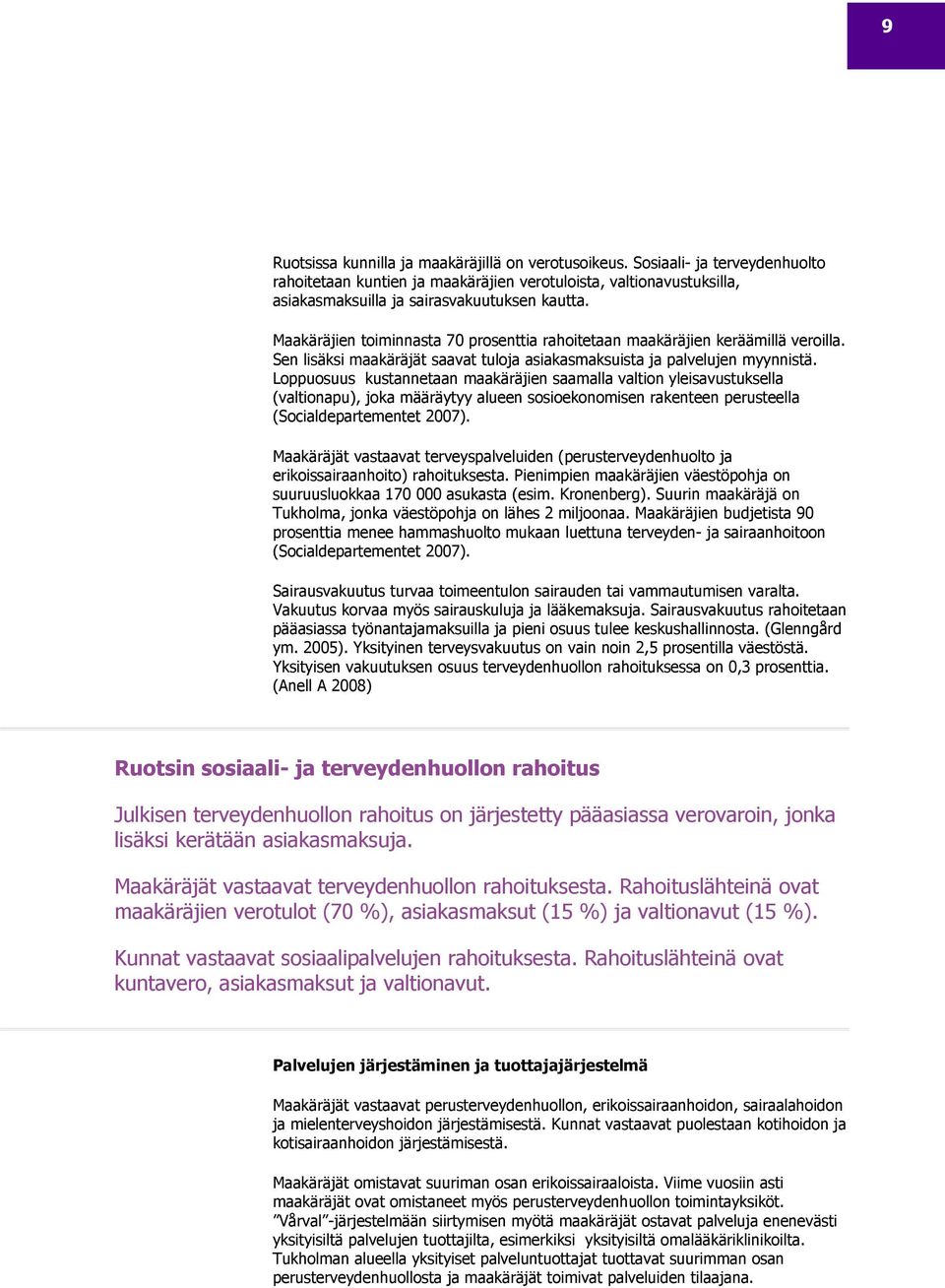 Loppuosuus kustannetaan maakäräjien saamalla valtion yleisavustuksella (valtionapu), joka määräytyy alueen sosioekonomisen rakenteen perusteella (Socialdepartementet 2007).