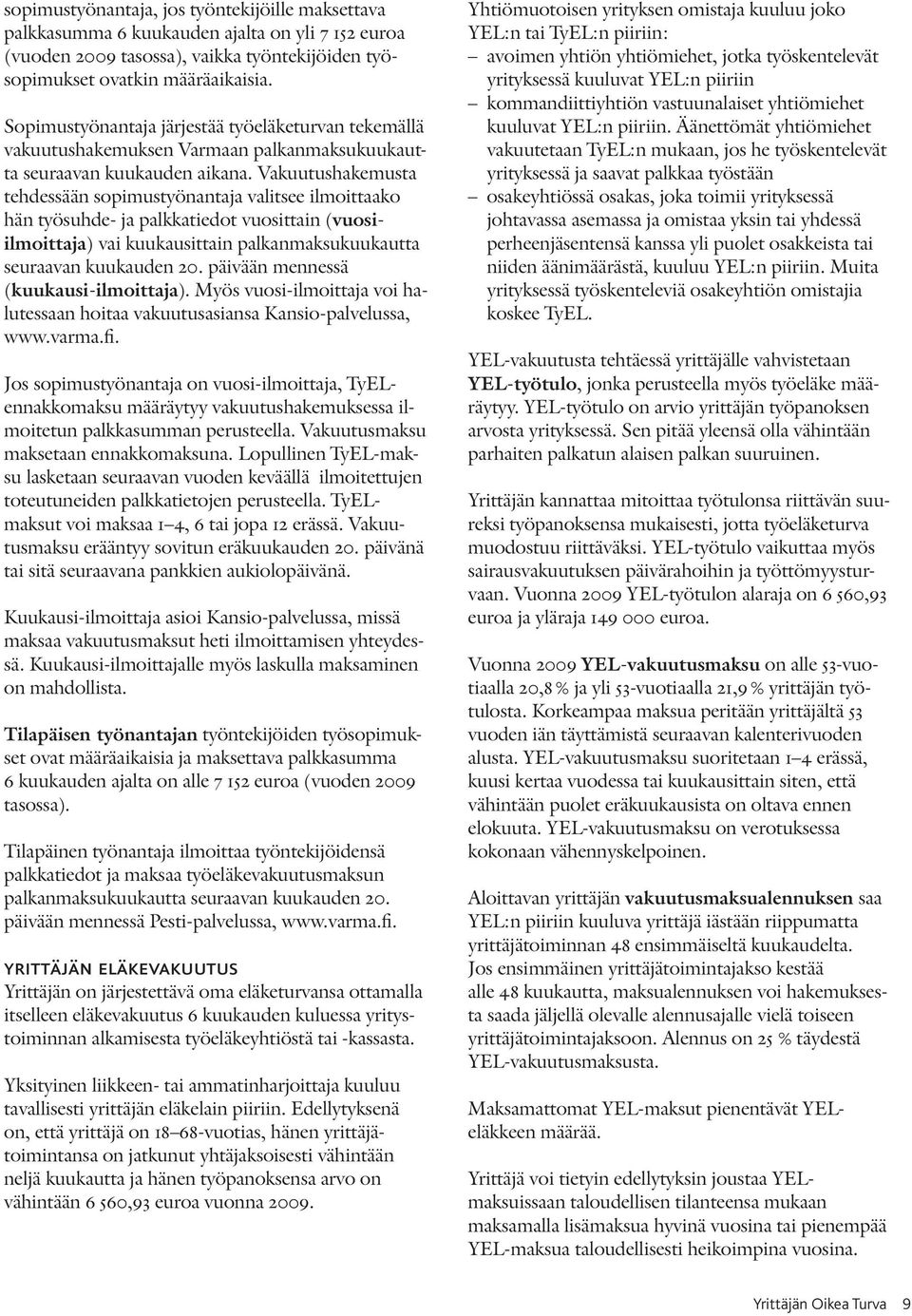 Vakuutushakemusta tehdessään sopimustyönantaja valitsee ilmoittaako hän työsuhde- ja palkkatiedot vuosittain (vuosiilmoittaja) vai kuukausittain palkanmaksukuukautta seuraavan kuukauden 20.
