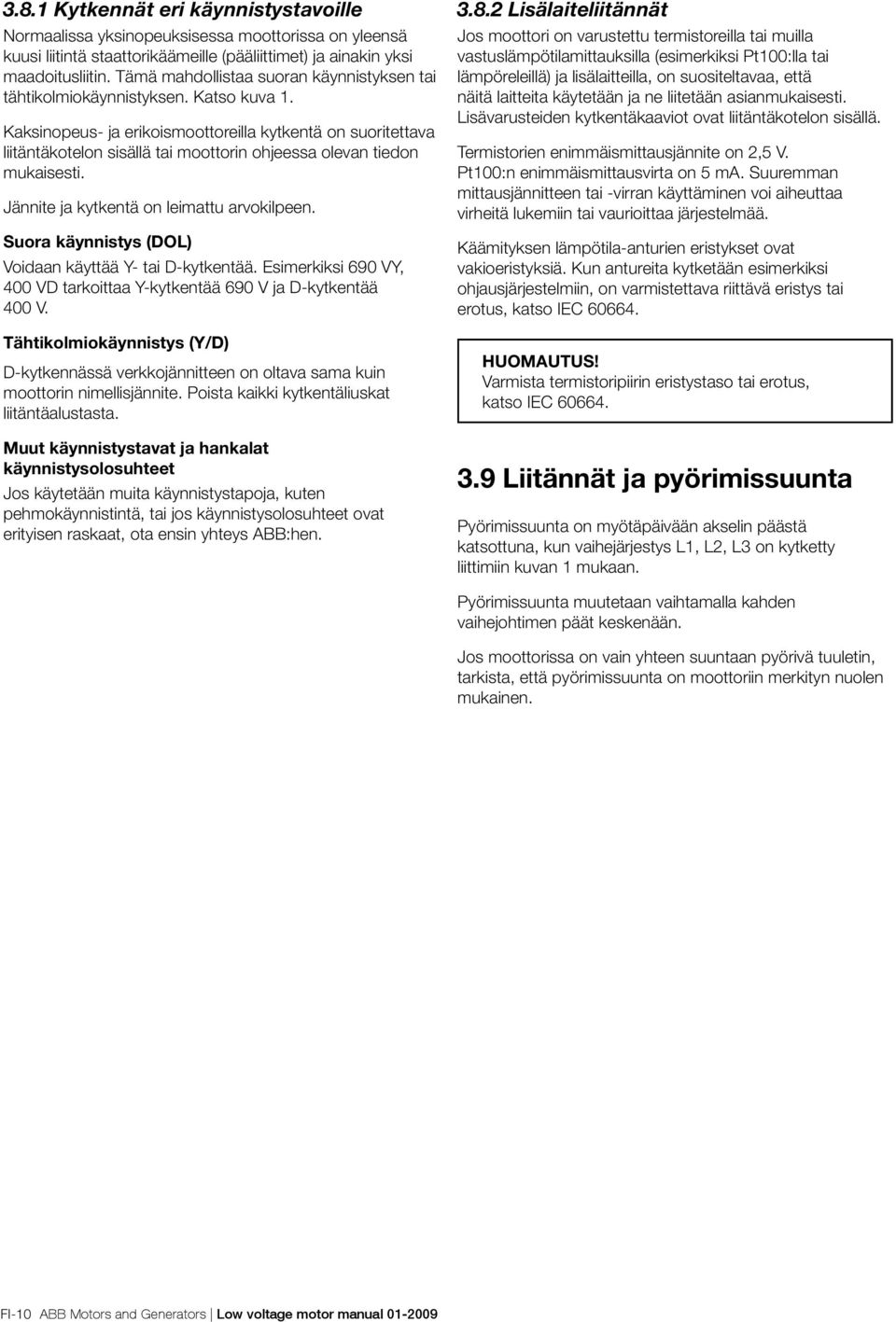 Kaksinopeus- ja erikoismoottoreilla kytkentä on suoritettava liitäntäkotelon sisällä tai moottorin ohjeessa olevan tiedon mukaisesti. Jännite ja kytkentä on leimattu arvokilpeen.