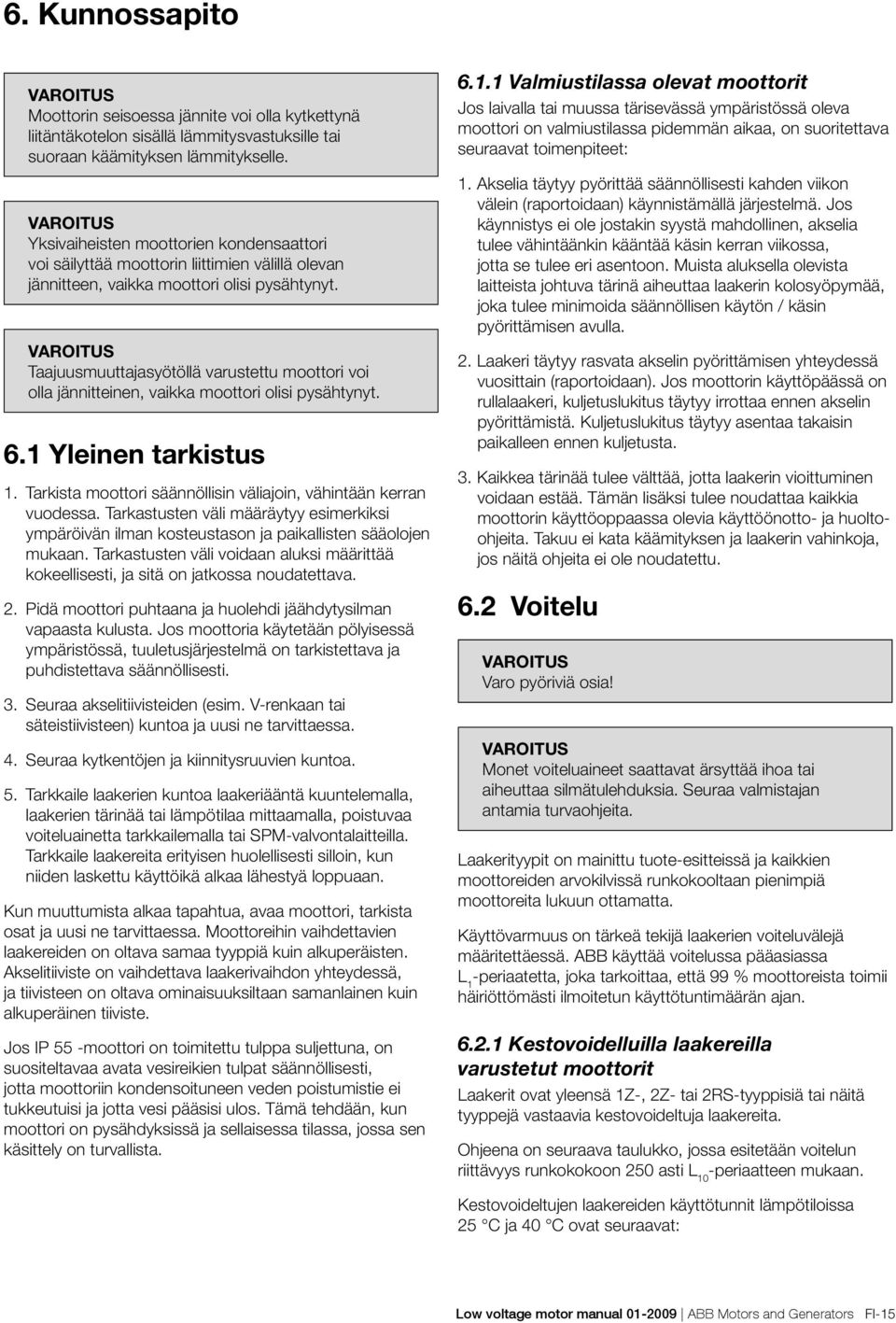 Taajuusmuuttajasyötöllä varustettu moottori voi olla jännitteinen, vaikka moottori olisi pysähtynyt. 6.1 Yleinen tarkistus 1. Tarkista moottori säännöllisin väliajoin, vähintään kerran vuodessa.