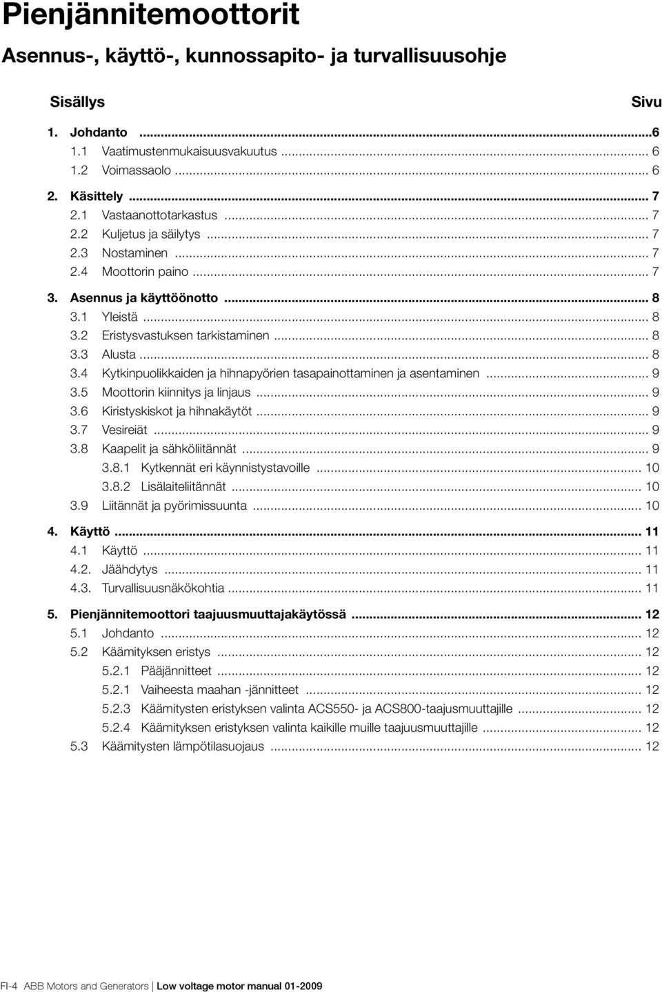 .. 8 3.4 Kytkinpuolikkaiden ja hihnapyörien tasapainottaminen ja asentaminen... 9 3.5 Moottorin kiinnitys ja linjaus... 9 3.6 Kiristyskiskot ja hihnakäytöt... 9 3.7 Vesireiät... 9 3.8 Kaapelit ja sähköliitännät.
