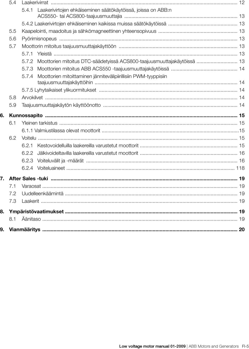 .. 13 5.7.3 Moottorien mitoitus ABB ACS550 -taajuusmuuttajakäytöissä... 14 5.7.4 Moottorien mitoittaminen jännitevälipiirillisiin PWM-tyyppisiin taajuusmuuttajakäyttöihin... 14 5.7.5 Lyhytaikaiset ylikuormitukset.
