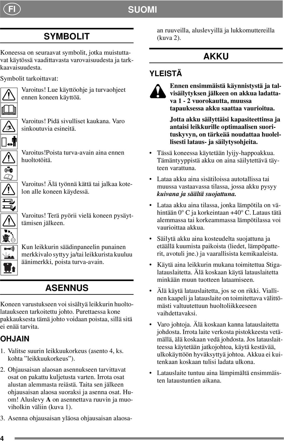 Varoitus! Terä pyörii vielä koneen pysäyttämisen jälkeen. Kun leikkurin säädinpaneelin punainen merkkivalo syttyy ja/tai leikkurista kuuluu äänimerkki, poista turva-avain.