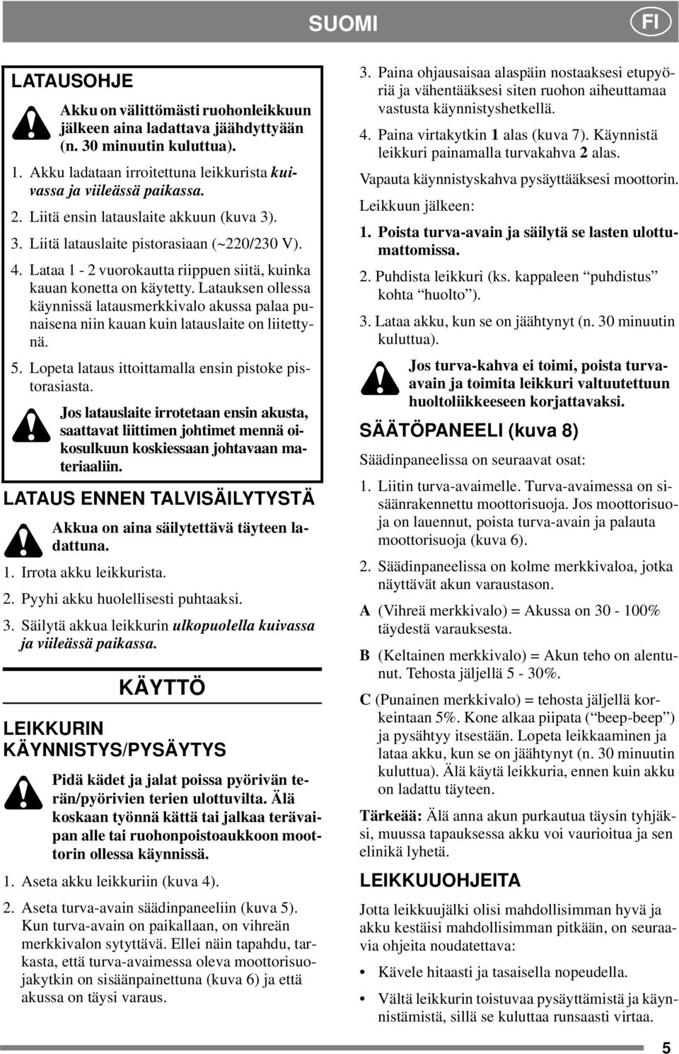 Latauksen ollessa käynnissä latausmerkkivalo akussa palaa punaisena niin kauan kuin latauslaite on liitettynä. 5. Lopeta lataus ittoittamalla ensin pistoke pistorasiasta.