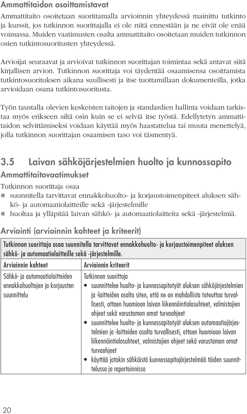 Arvioijat seuraavat ja arvioivat tutkinnon suorittajan toimintaa sekä antavat siitä kirjallisen arvion.
