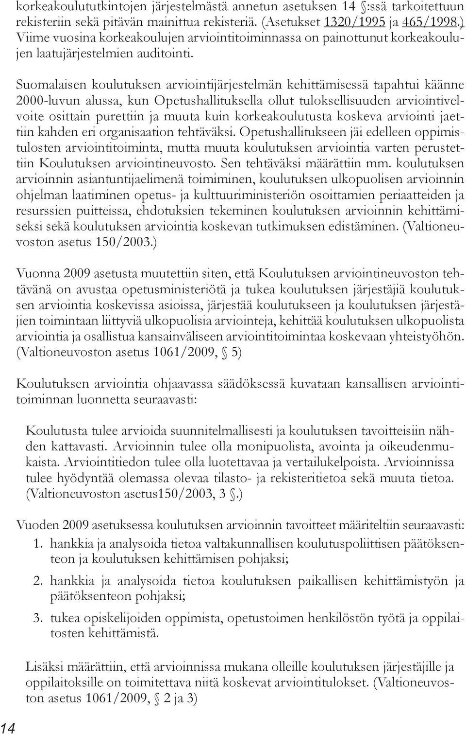 Suomalaisen koulutuksen arviointijärjestelmän kehittämisessä tapahtui käänne 2000-luvun alussa, kun Opetushallituksella ollut tuloksellisuuden arviointivelvoite osittain purettiin ja muuta kuin
