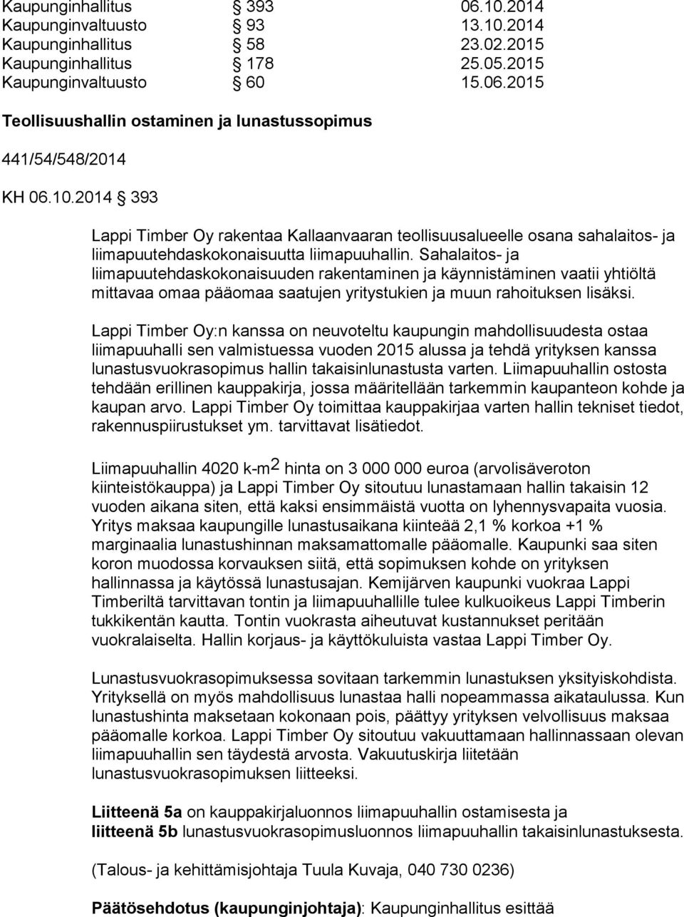 Sahalaitos- ja liimapuutehdaskokonaisuuden rakentaminen ja käynnistäminen vaatii yhtiöltä mittavaa omaa pääomaa saatujen yritystukien ja muun rahoituksen lisäksi.