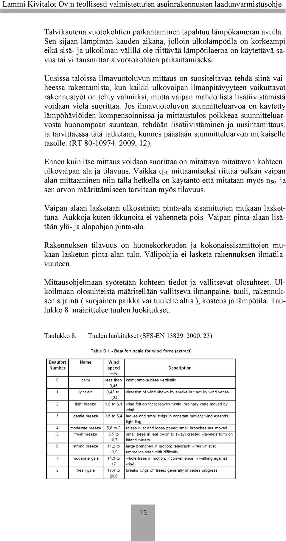 Uusissa taloissa ilmavuotoluvun mittaus on suositeltavaa tehdä siinä vaiheessa rakentamista, kun kaikki ulkovaipan ilmanpitävyyteen vaikuttavat rakennustyöt on tehty valmiiksi, mutta vaipan