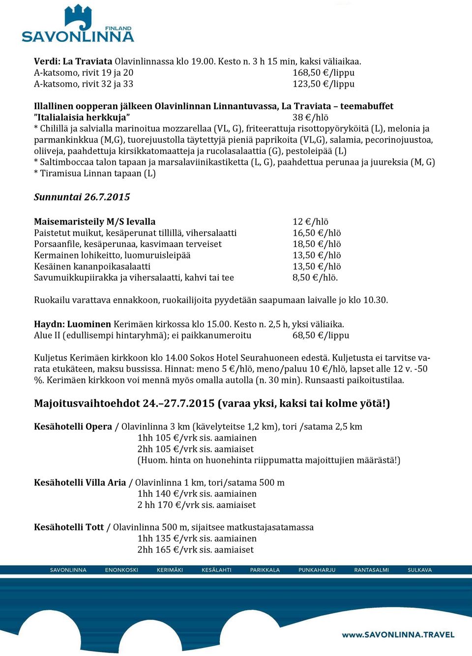 Chilillä ja salvialla marinoitua mozzarellaa (VL, G), friteerattuja risottopyöryköitä (L), melonia ja parmankinkkua (M,G), tuorejuustolla täytettyjä pieniä paprikoita (VL,G), salamia,