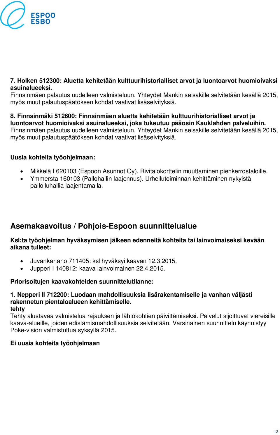 Finnsinmäki 512600: Finnsinmäen aluetta kehitetään kulttuurihistorialliset arvot ja luontoarvot huomioivaksi asuinalueeksi, joka tukeutuu pääosin Kauklahden palveluihin.