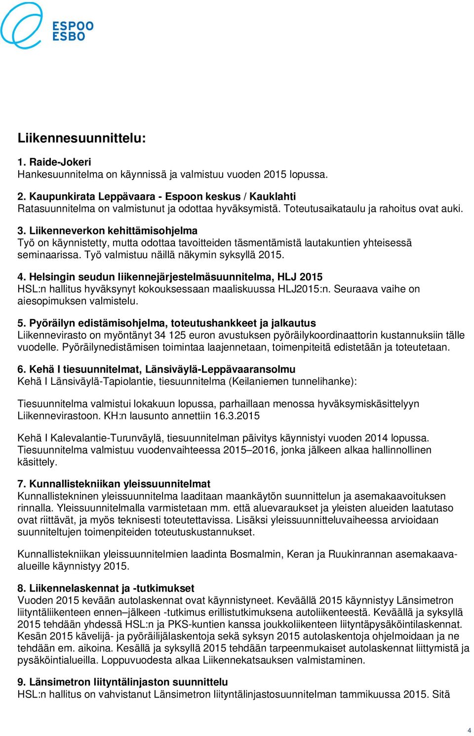 Työ valmistuu näillä näkymin syksyllä 2015. 4. Helsingin seudun liikennejärjestelmäsuunnitelma, HLJ 2015 HSL:n hallitus hyväksynyt kokouksessaan maaliskuussa HLJ2015:n.