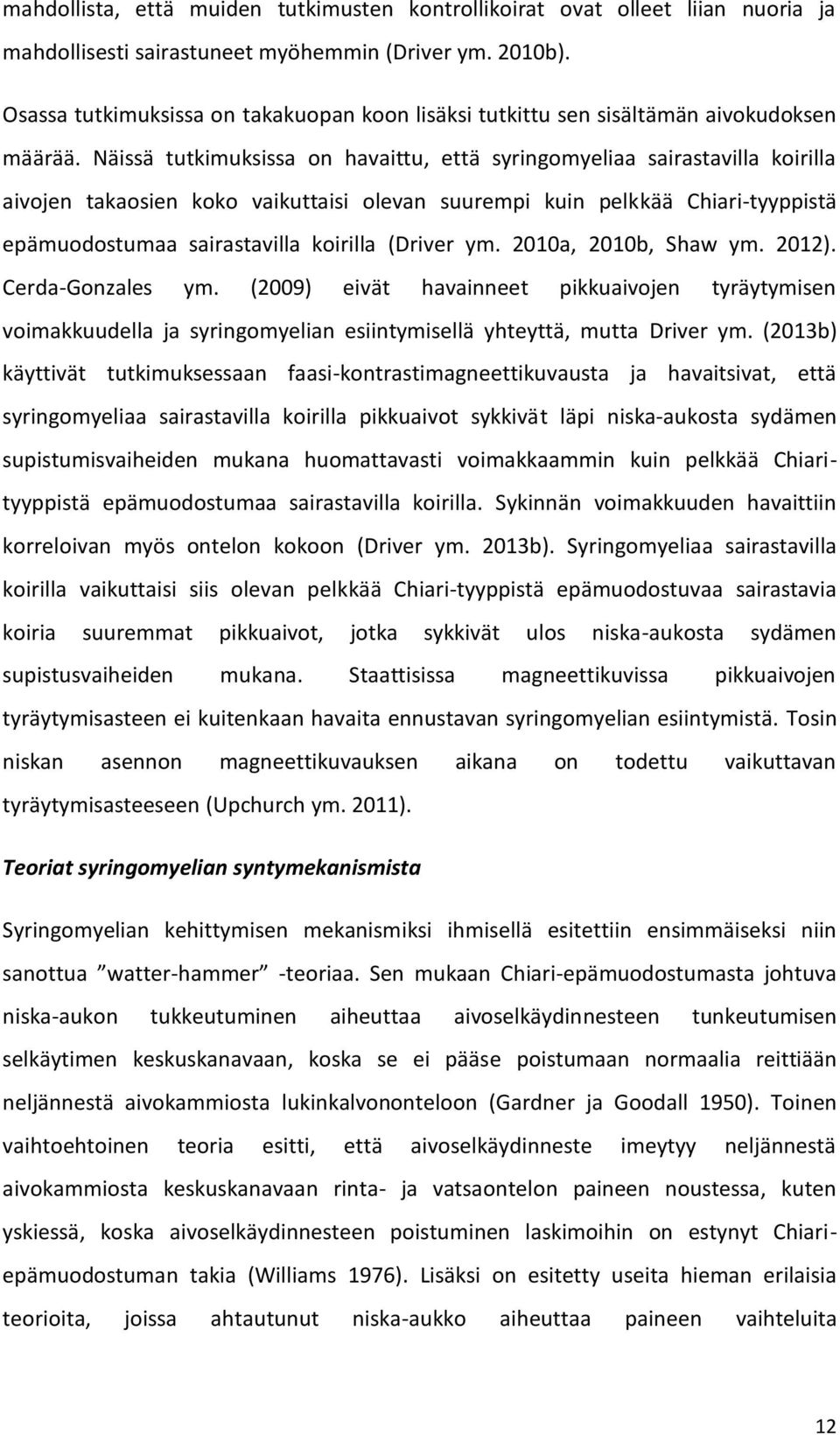 Näissä tutkimuksissa on havaittu, että syringomyeliaa sairastavilla koirilla aivojen takaosien koko vaikuttaisi olevan suurempi kuin pelkkää Chiari-tyyppistä epämuodostumaa sairastavilla koirilla