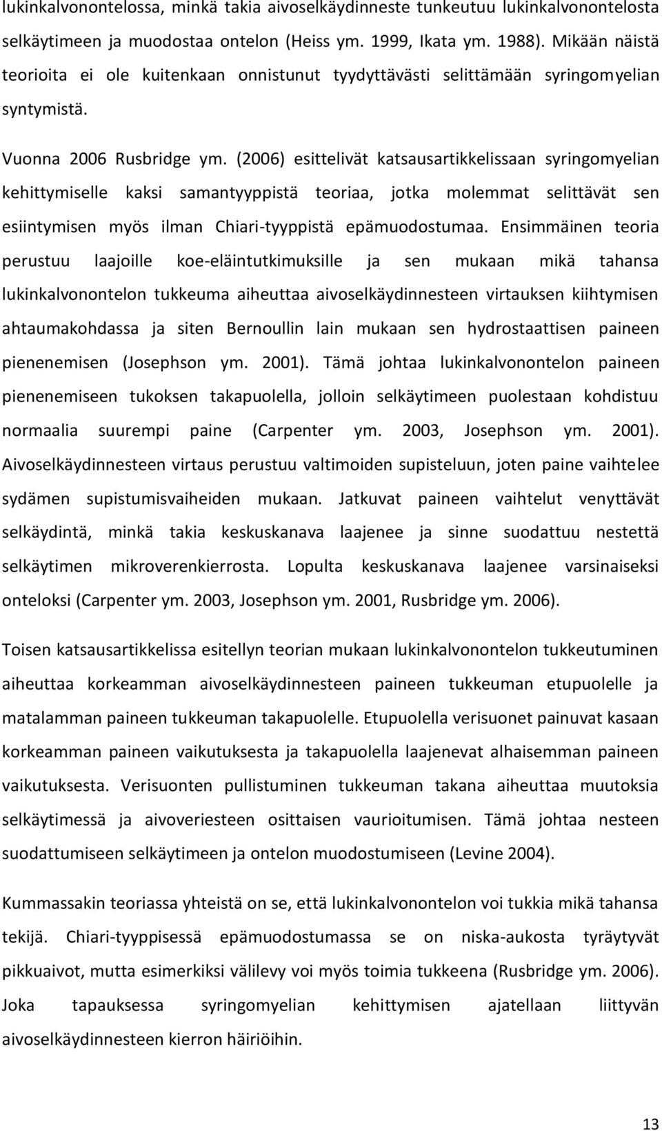 (2006) esittelivät katsausartikkelissaan syringomyelian kehittymiselle kaksi samantyyppistä teoriaa, jotka molemmat selittävät sen esiintymisen myös ilman Chiari-tyyppistä epämuodostumaa.