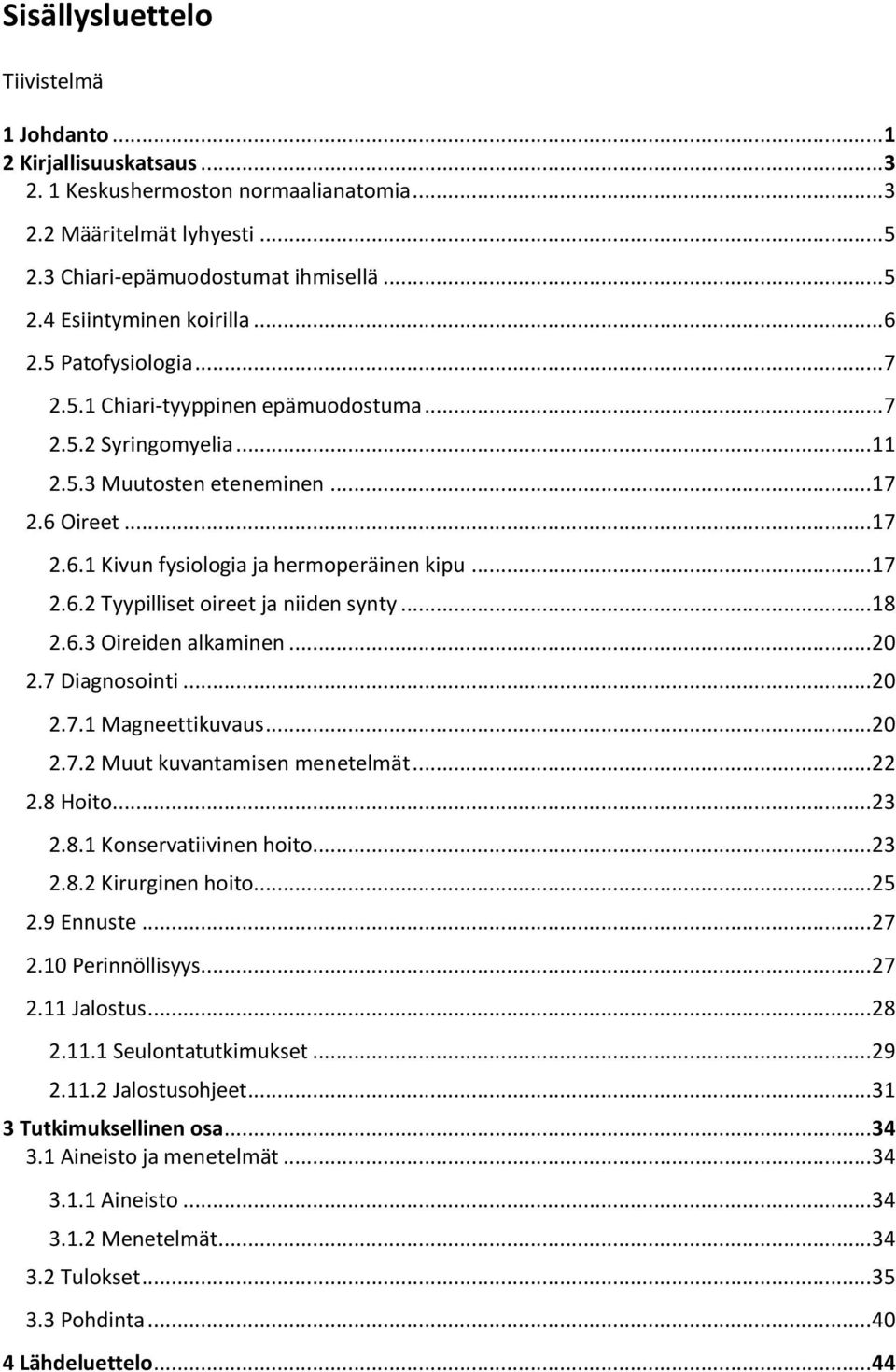 .. 18 2.6.3 Oireiden alkaminen... 20 2.7 Diagnosointi... 20 2.7.1 Magneettikuvaus... 20 2.7.2 Muut kuvantamisen menetelmät... 22 2.8 Hoito... 23 2.8.1 Konservatiivinen hoito... 23 2.8.2 Kirurginen hoito.