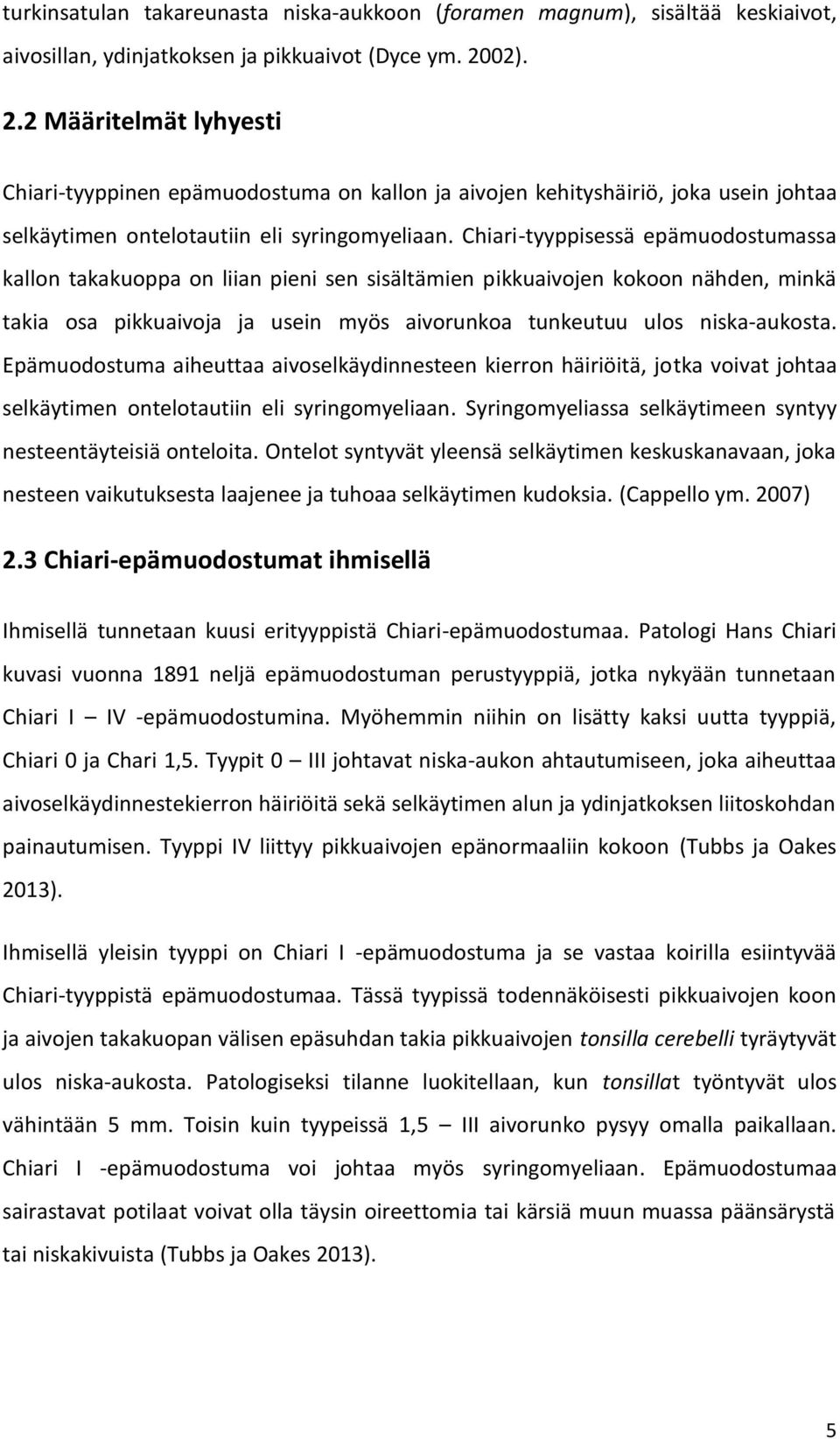 Chiari-tyyppisessä epämuodostumassa kallon takakuoppa on liian pieni sen sisältämien pikkuaivojen kokoon nähden, minkä takia osa pikkuaivoja ja usein myös aivorunkoa tunkeutuu ulos niska-aukosta.