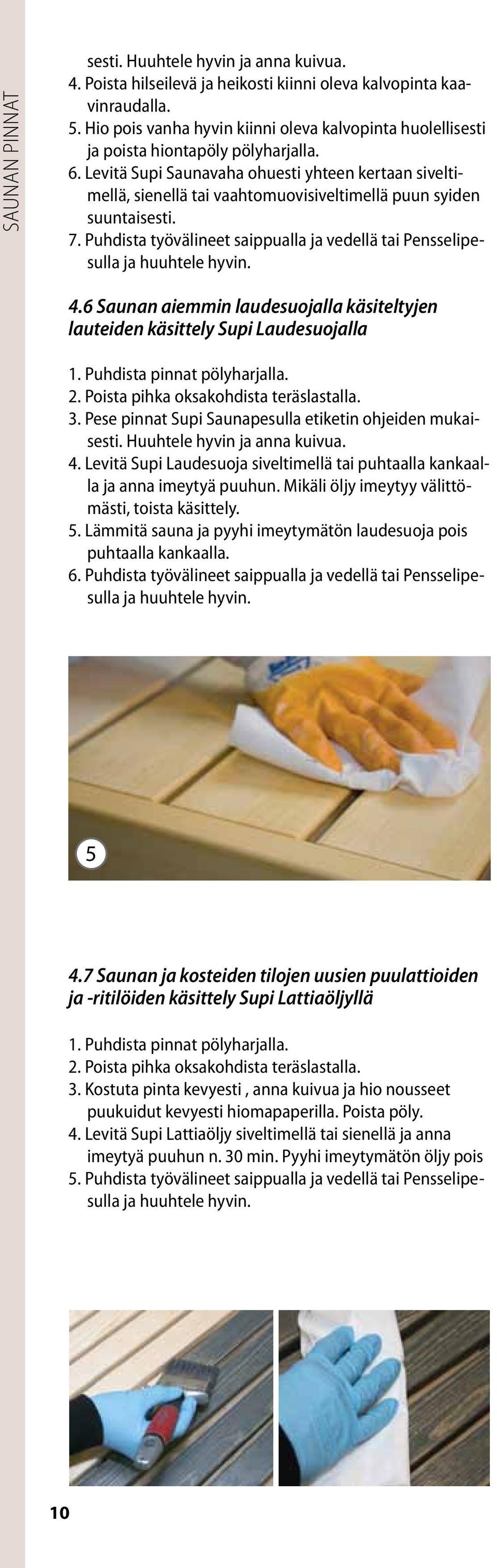 Levitä Supi Saunavaha ohuesti yhteen kertaan siveltimellä, sienellä tai vaahtomuovisiveltimellä puun syiden suuntaisesti. 7. Puhdista työvälineet saippualla ja vedellä tai Pensselipesulla 4.