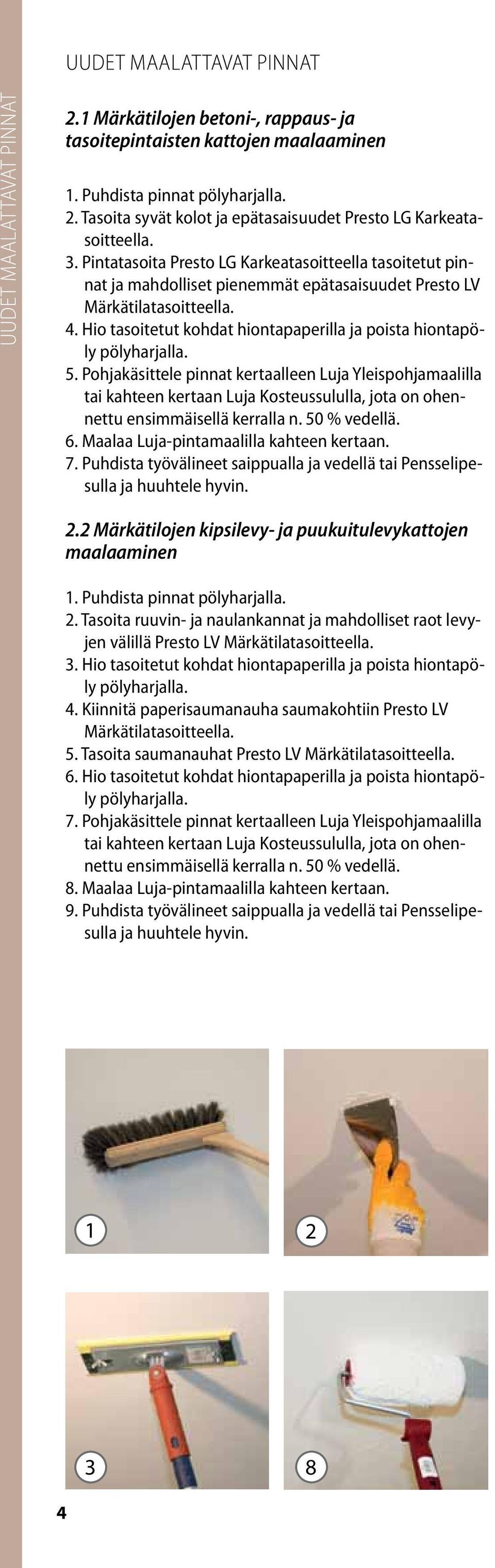 Hio tasoitetut kohdat hiontapaperilla ja poista hiontapöly pölyharjalla. 5.