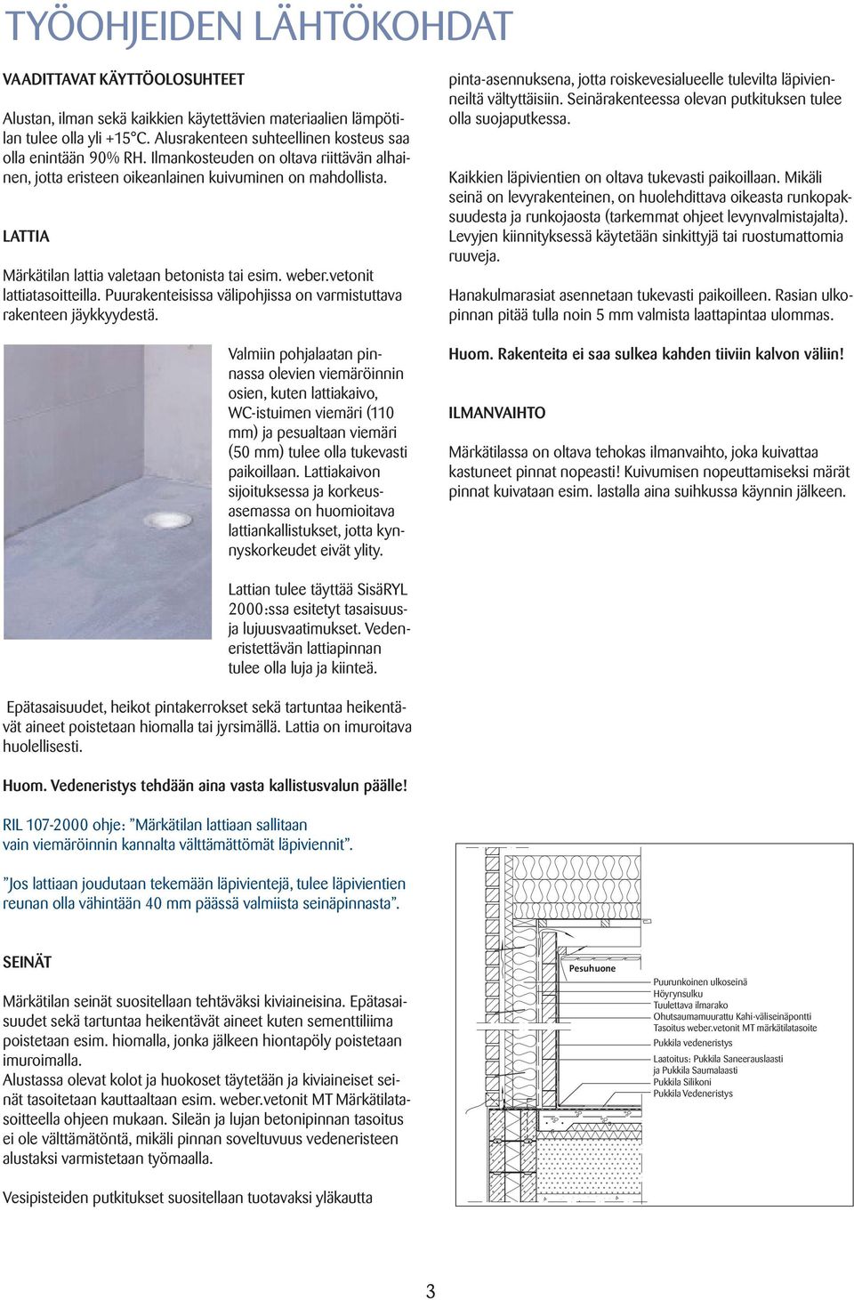 Valmiin pohjalaatan pinnassa olevien viemäröinnin on osien, mahdollista. kuten lattiakaivo, WC-istuimen viemäri (110 LATTIA mm) ja pesualtaan viemäri (50 mm) tulee olla tukevasti paikoillaan.