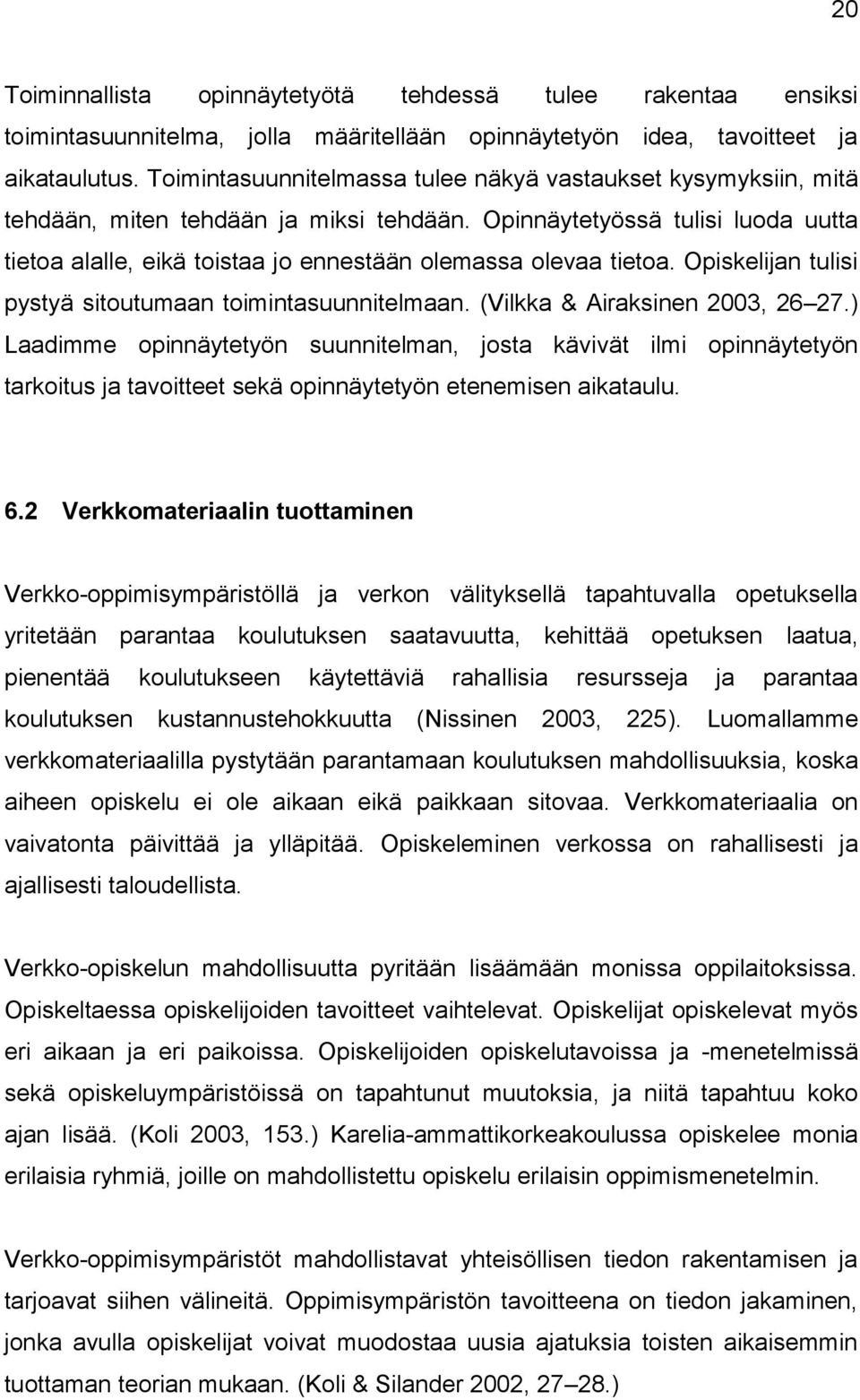 Opinnäytetyössä tulisi luoda uutta tietoa alalle, eikä toistaa jo ennestään olemassa olevaa tietoa. Opiskelijan tulisi pystyä sitoutumaan toimintasuunnitelmaan. (Vilkka & Airaksinen 2003, 26 27.