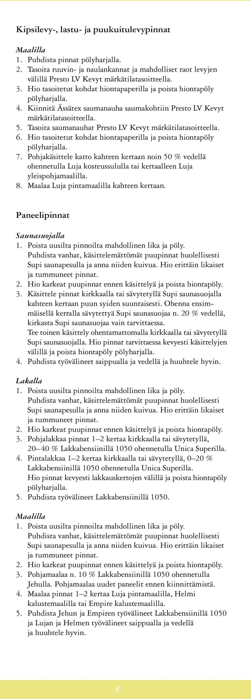 Tasoita saumanauhat Presto LV Kevyt märkätilatasoitteella. 6. Hio tasoitetut kohdat hiontapaperilla ja poista hiontapöly 7.