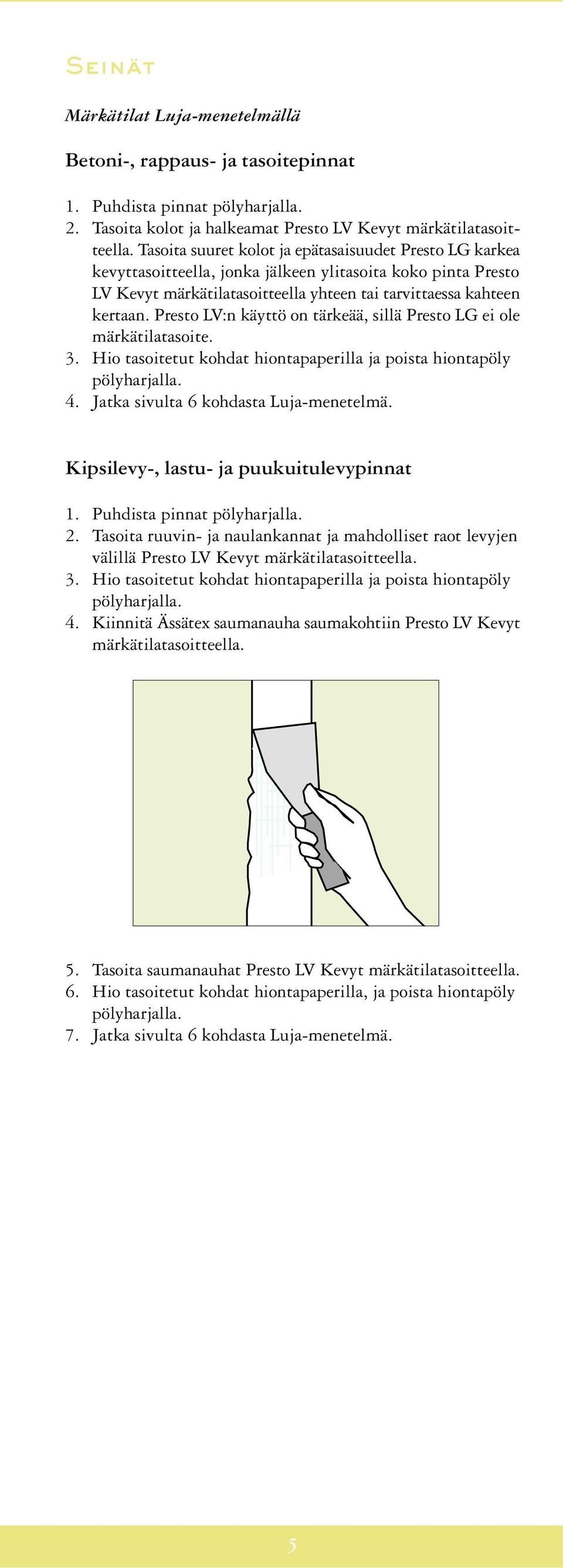 Presto LV:n käyttö on tärkeää, sillä Presto LG ei ole märkätilatasoite. 3. Hio tasoitetut kohdat hiontapaperilla ja poista hiontapöly 4. Jatka sivulta 6 kohdasta Luja-menetelmä.