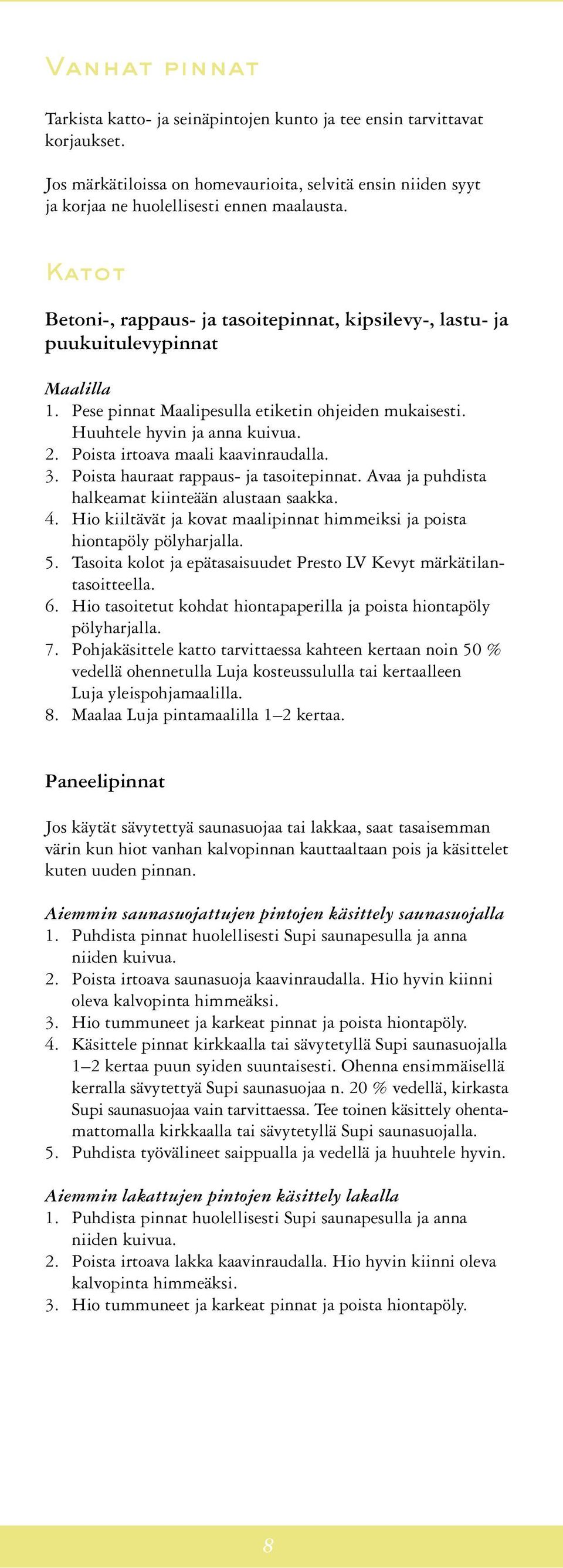 Poista irtoava maali kaavinraudalla. 3. Poista hauraat rappaus- ja tasoitepinnat. Avaa ja puhdista halkeamat kiinteään alustaan saakka. 4.