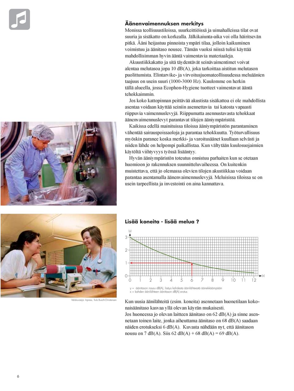 Akuustiikkakatto ja sitä täydentävät seinävaimentimet voivat alentaa melutasoa jopa 10 db(a), joka tarkoittaa aistitun melutason puolittumista.