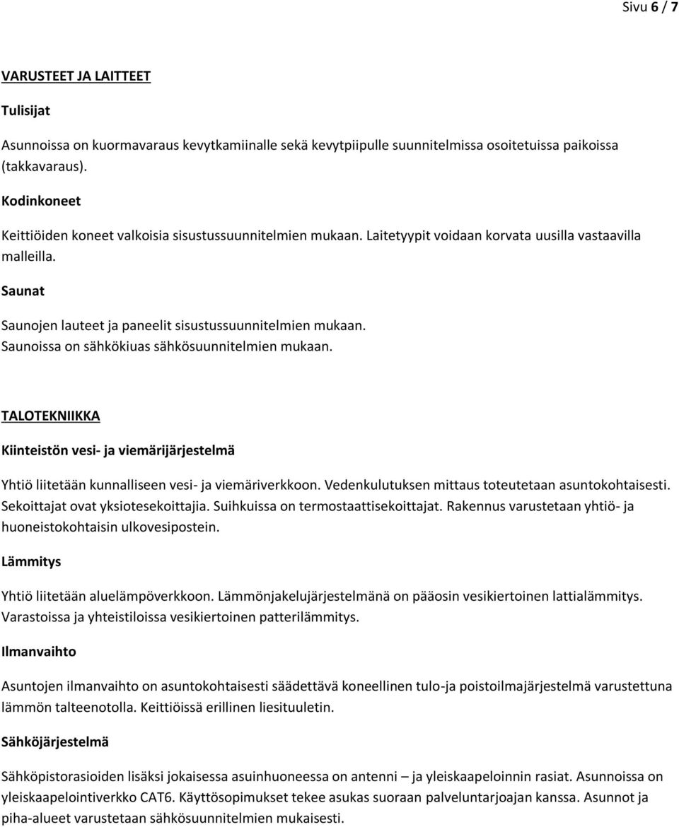 Saunoissa on sähkökiuas sähkösuunnitelmien mukaan. TALOTEKNIIKKA Kiinteistön vesi- ja viemärijärjestelmä Yhtiö liitetään kunnalliseen vesi- ja viemäriverkkoon.